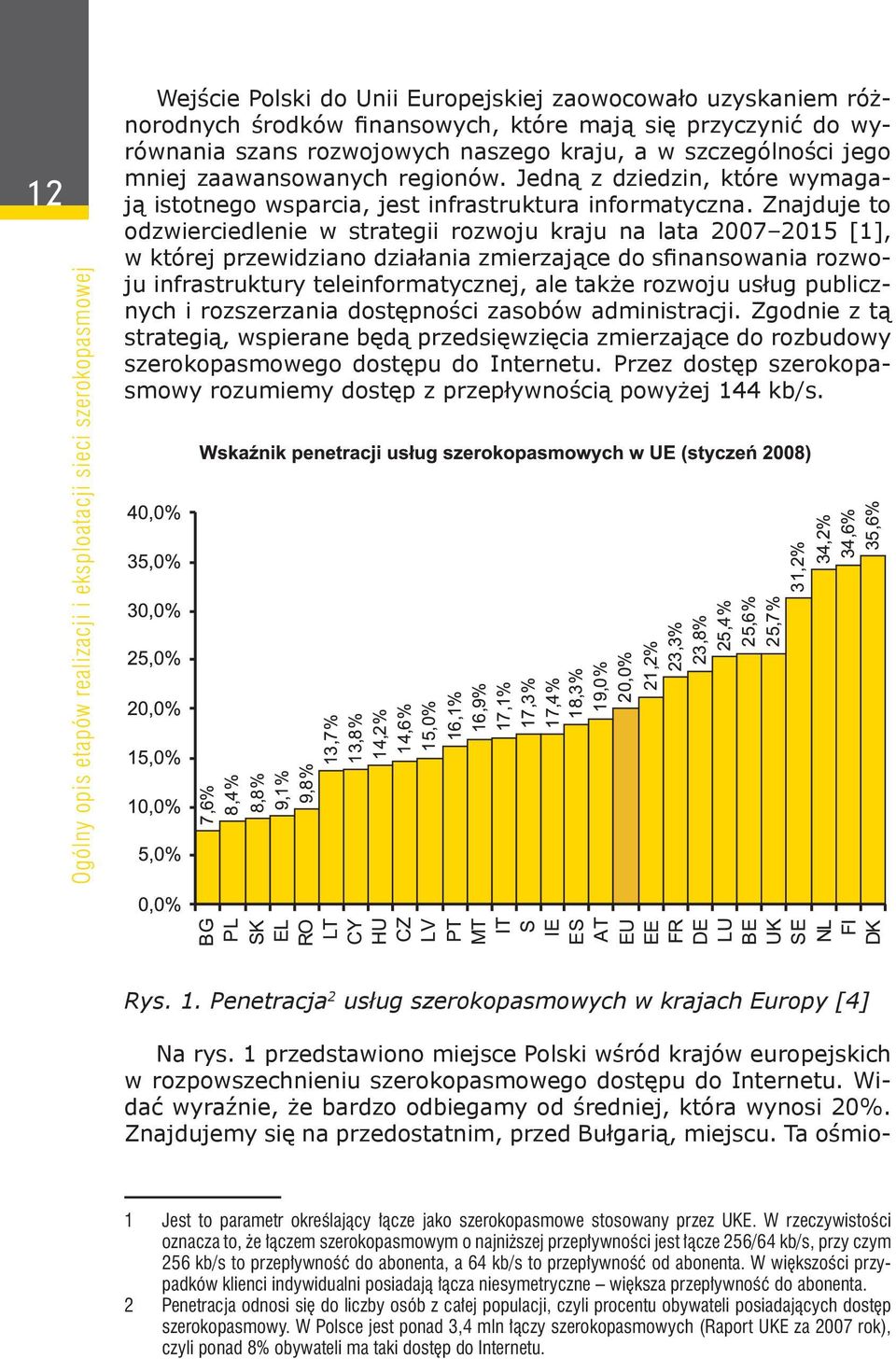 Znajduje to odzwierciedlenie w strategii rozwoju kraju na lata 2007 2015 [1], w której przewidziano działania zmierzające do sfinansowania rozwoju infrastruktury teleinformatycznej, ale także rozwoju