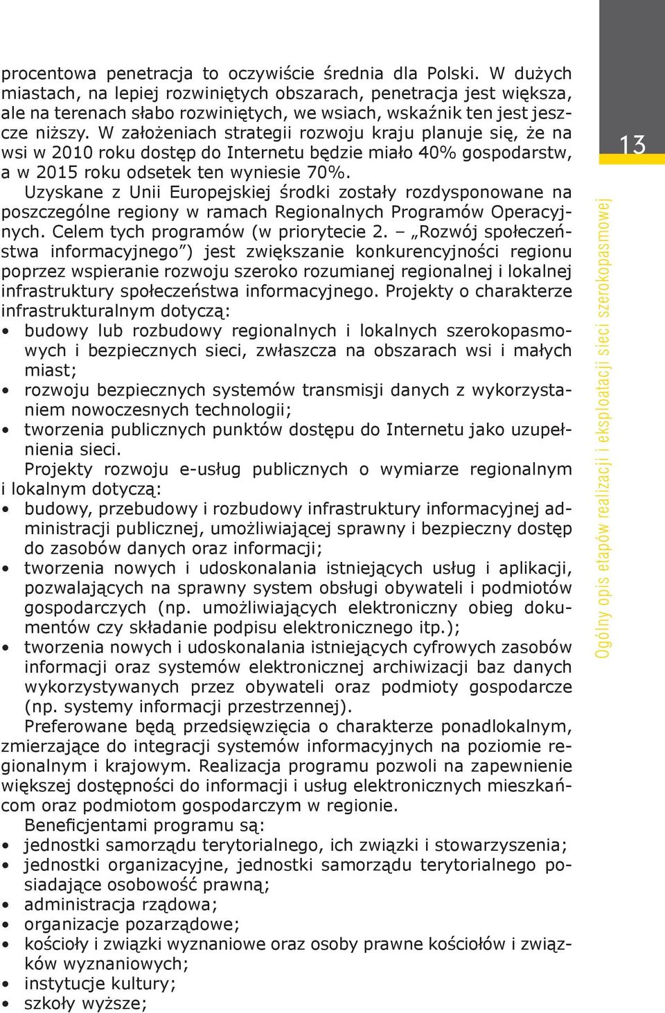 W założeniach strategii rozwoju kraju planuje się, że na wsi w 2010 roku dostęp do Internetu będzie miało 40% gospodarstw, a w 2015 roku odsetek ten wyniesie 70%.