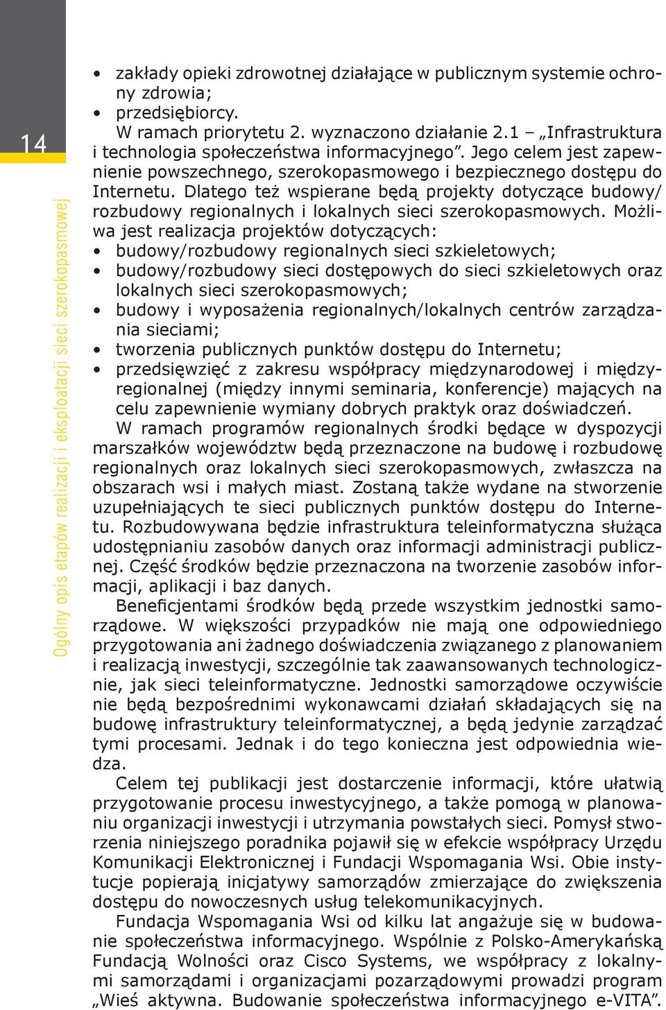 Dlatego też wspierane będą projekty dotyczące budowy/ rozbudowy regionalnych i lokalnych sieci szerokopasmowych.