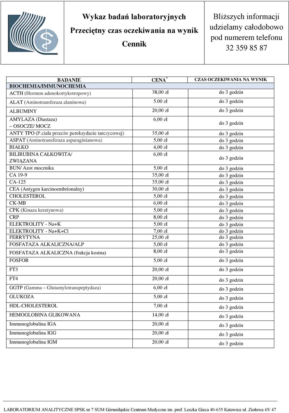 CA-125 35,00 zł CEA (Antygen karcinoembrionalny) CHOLESTEROL 5,00 zł CK-MB 6,00 zł CPK (Kinaza keratynowa) 5,00 zł CRP 8,00 zł ELEKTROLITY - Na+K 5,00 zł ELEKTROLITY - Na+K+Cl 7,00 zł FERRYTYNA 25,00