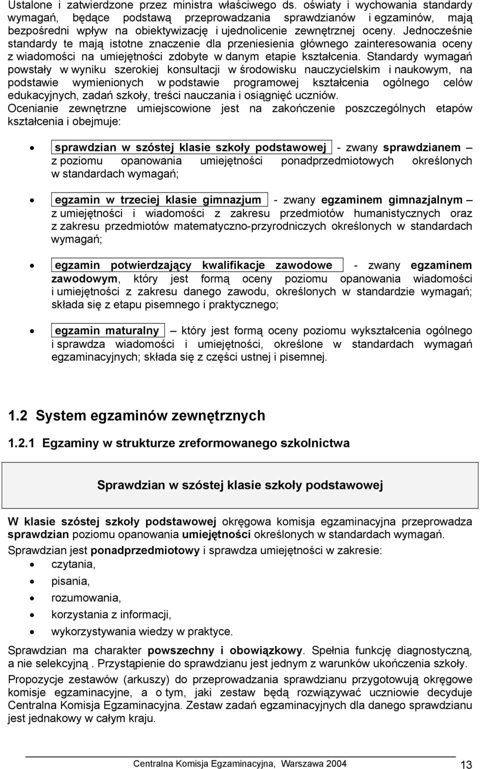 Jednocześnie standardy te mają istotne znaczenie dla przeniesienia głównego zainteresowania oceny z wiadomości na umiejętności zdobyte w danym etapie kształcenia.