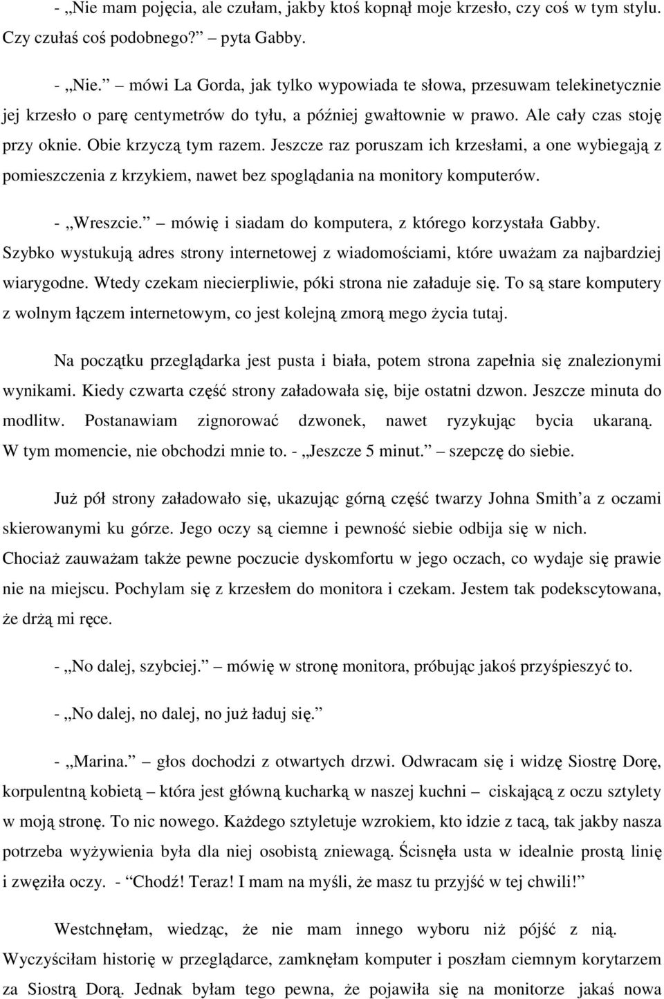 Jeszcze raz poruszam ich krzesłami, a one wybiegają z pomieszczenia z krzykiem, nawet bez spoglądania na monitory komputerów. - Wreszcie. mówię i siadam do komputera, z którego korzystała Gabby.