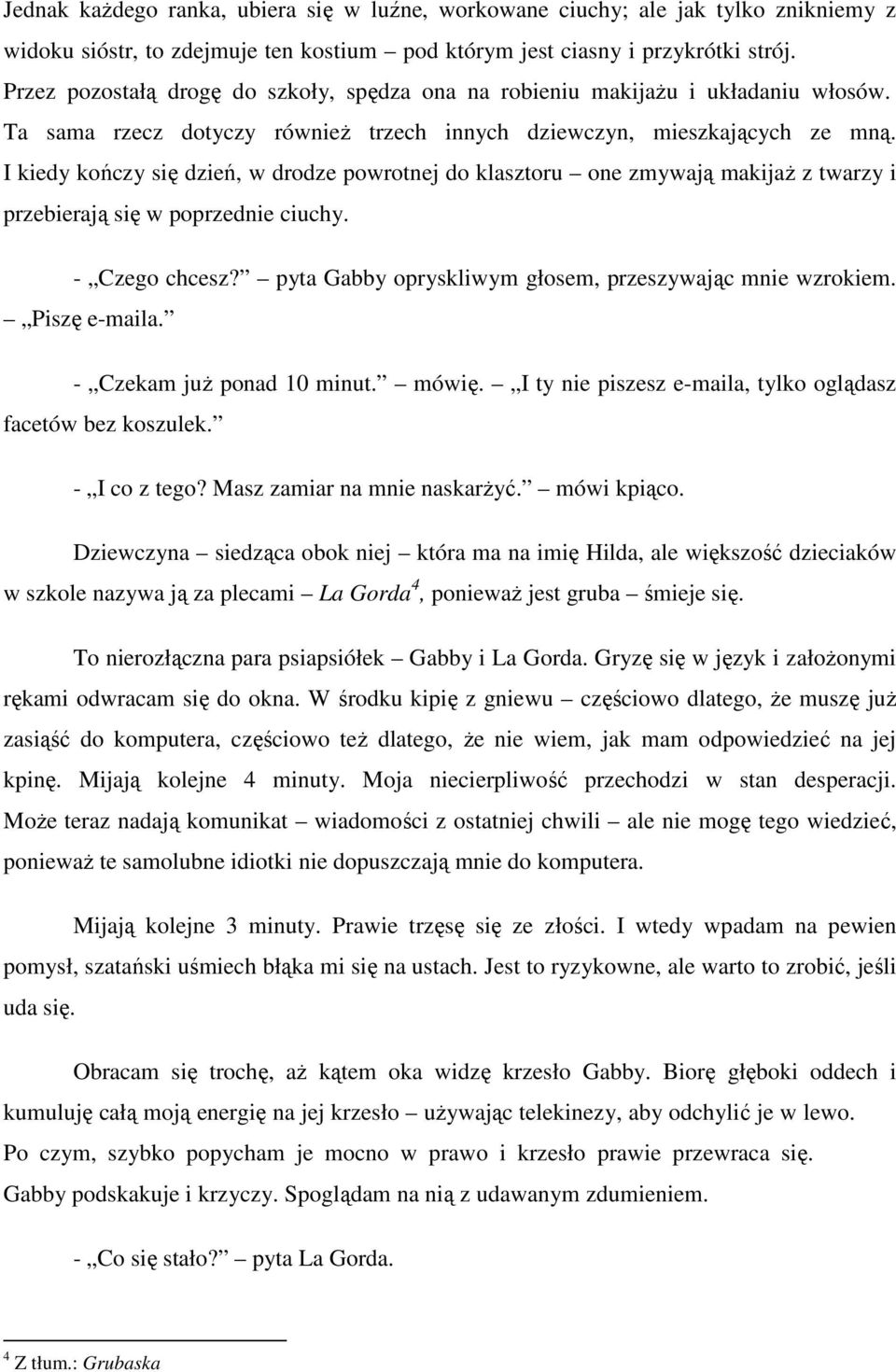 I kiedy kończy się dzień, w drodze powrotnej do klasztoru one zmywają makijaż z twarzy i przebierają się w poprzednie ciuchy. - Czego chcesz? pyta Gabby opryskliwym głosem, przeszywając mnie wzrokiem.