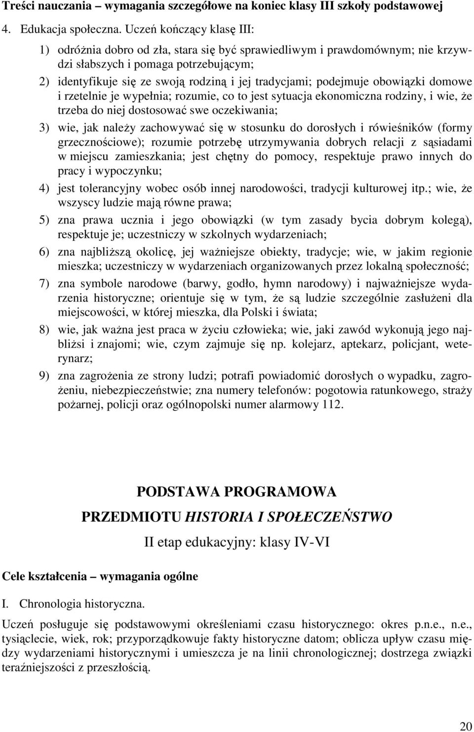 podejmuje obowiązki domowe i rzetelnie je wypełnia; rozumie, co to jest sytuacja ekonomiczna rodziny, i wie, Ŝe trzeba do niej dostosować swe oczekiwania; 3) wie, jak naleŝy zachowywać się w stosunku