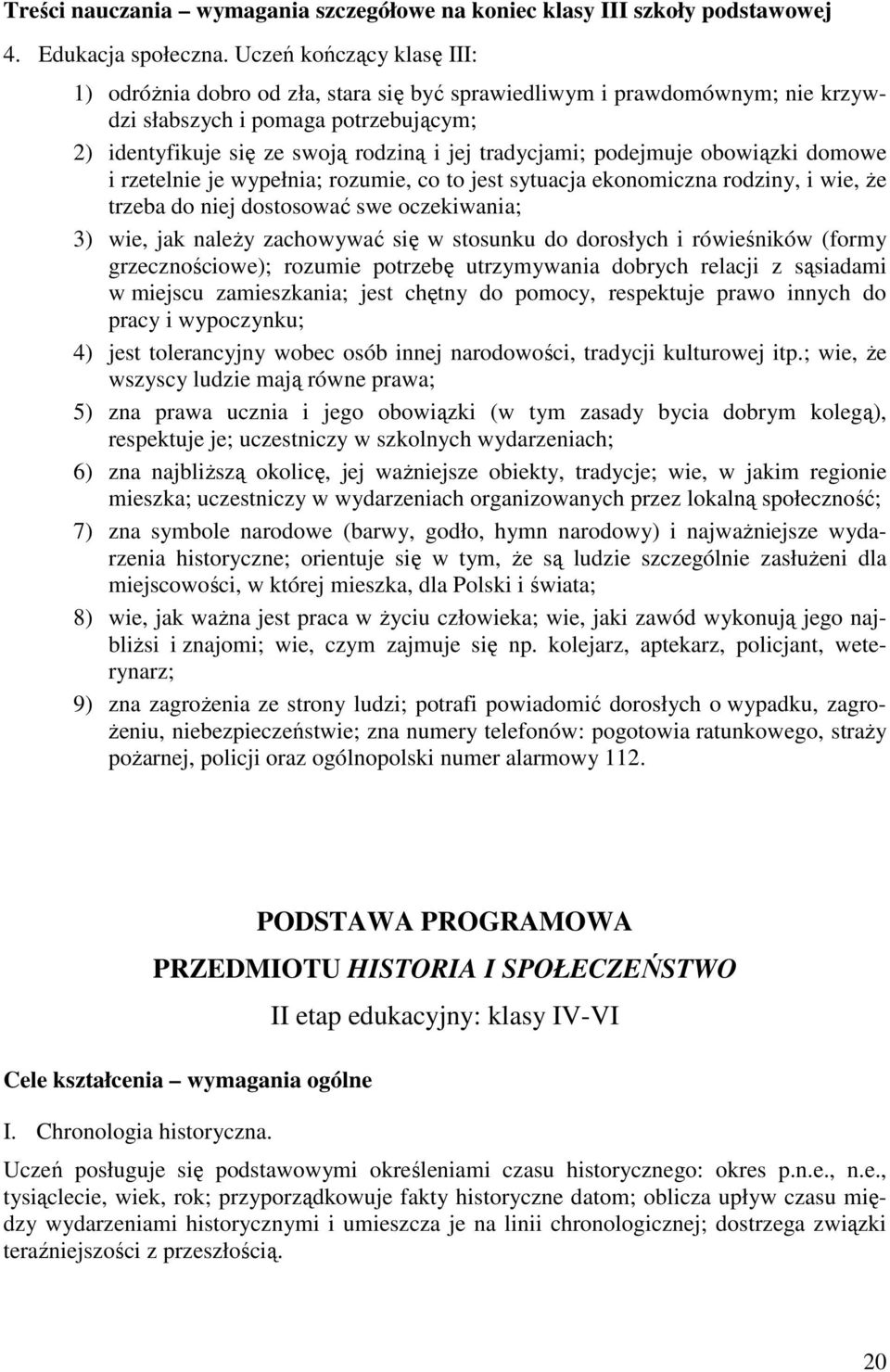 podejmuje obowiązki domowe i rzetelnie je wypełnia; rozumie, co to jest sytuacja ekonomiczna rodziny, i wie, Ŝe trzeba do niej dostosować swe oczekiwania; 3) wie, jak naleŝy zachowywać się w stosunku