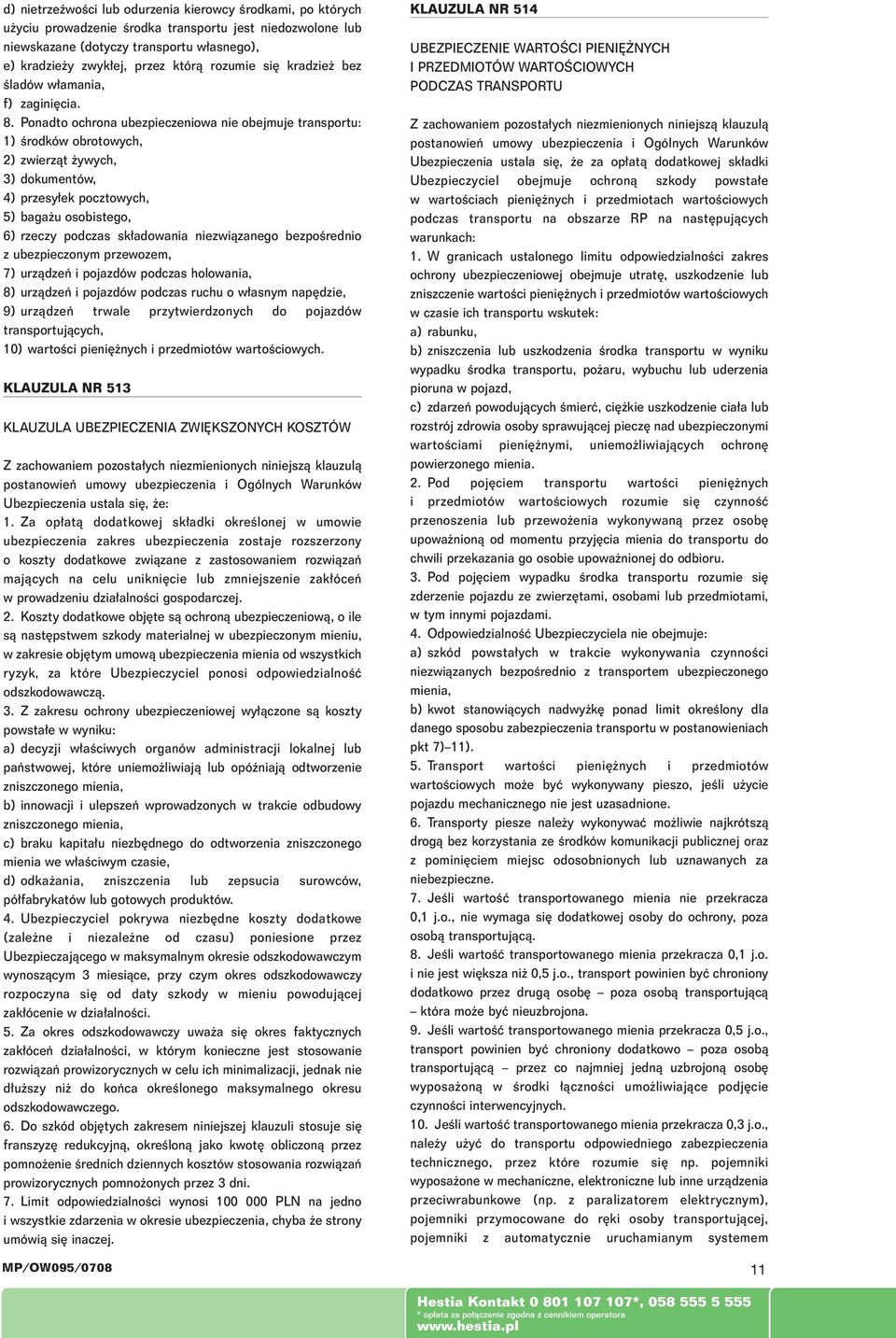 Ponadto ochrona ubezpieczeniowa nie obejmuje transportu: 1) Êrodków obrotowych, 2) zwierzàt ywych, 3) dokumentów, 4) przesy ek pocztowych, 5) baga u osobistego, 6) rzeczy podczas sk adowania