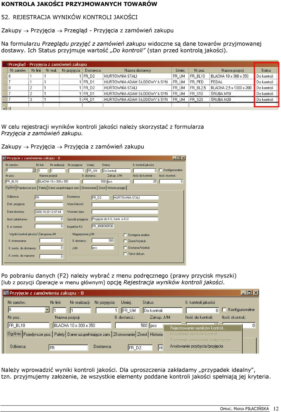 Ich Status przyjmuje wartość Do kontroli (stan przed kontrolą jakości). W celu rejestracji wyników kontroli jakości należy skorzystać z formularza Przyjęcia z zamówień zakupu.