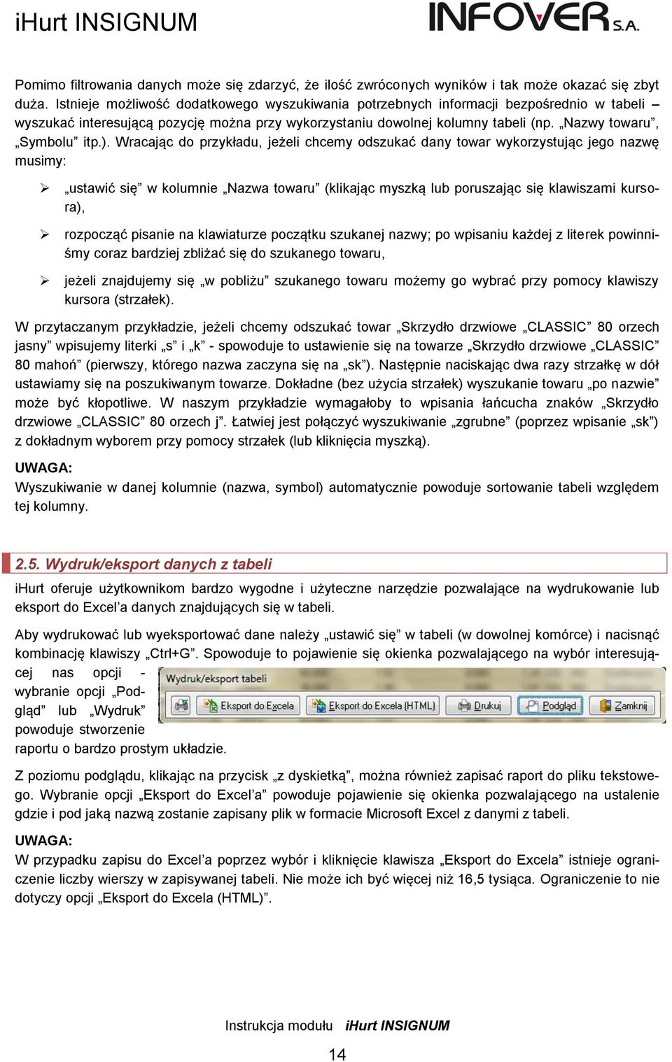 ). Wracając do przykładu, jeżeli chcemy odszukać dany towar wykorzystując jego nazwę musimy: ustawić się w kolumnie Nazwa towaru (klikając myszką lub poruszając się klawiszami kursora), rozpocząć