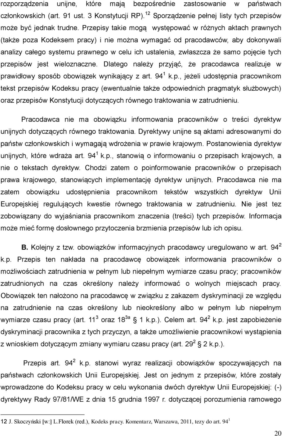 że samo pojęcie tych przepisów jest wieloznaczne. Dlatego należy przyjąć, że pracodawca realizuje w prawidłowy sposób obowiązek wynikający z art. 94 1 k.p., jeżeli udostępnia pracownikom tekst przepisów Kodeksu pracy (ewentualnie także odpowiednich pragmatyk służbowych) oraz przepisów Konstytucji dotyczących równego traktowania w zatrudnieniu.