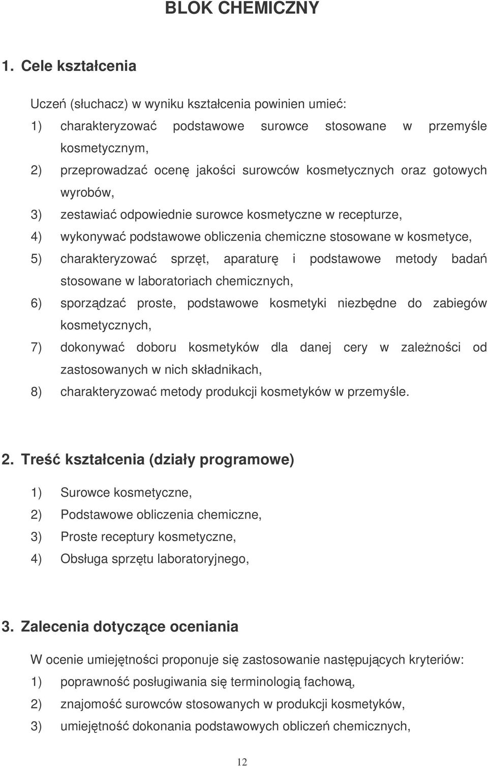 gotowych wyrobów, 3) zestawia odpowiednie surowce kosmetyczne w recepturze, 4) wykonywa podstawowe obliczenia chemiczne stosowane w kosmetyce, 5) charakteryzowa sprzt, aparatur i podstawowe metody
