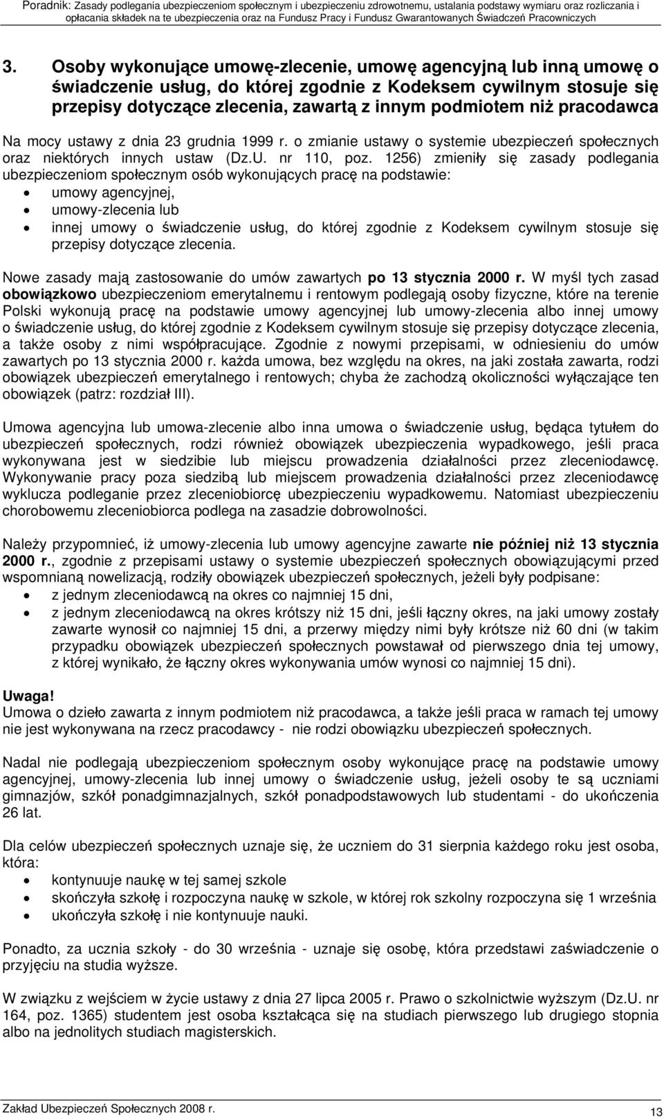 1256) zmieniły się zasady podlegania ubezpieczeniom społecznym osób wykonujących pracę na podstawie: umowy agencyjnej, umowy-zlecenia lub innej umowy o świadczenie usług, do której zgodnie z Kodeksem