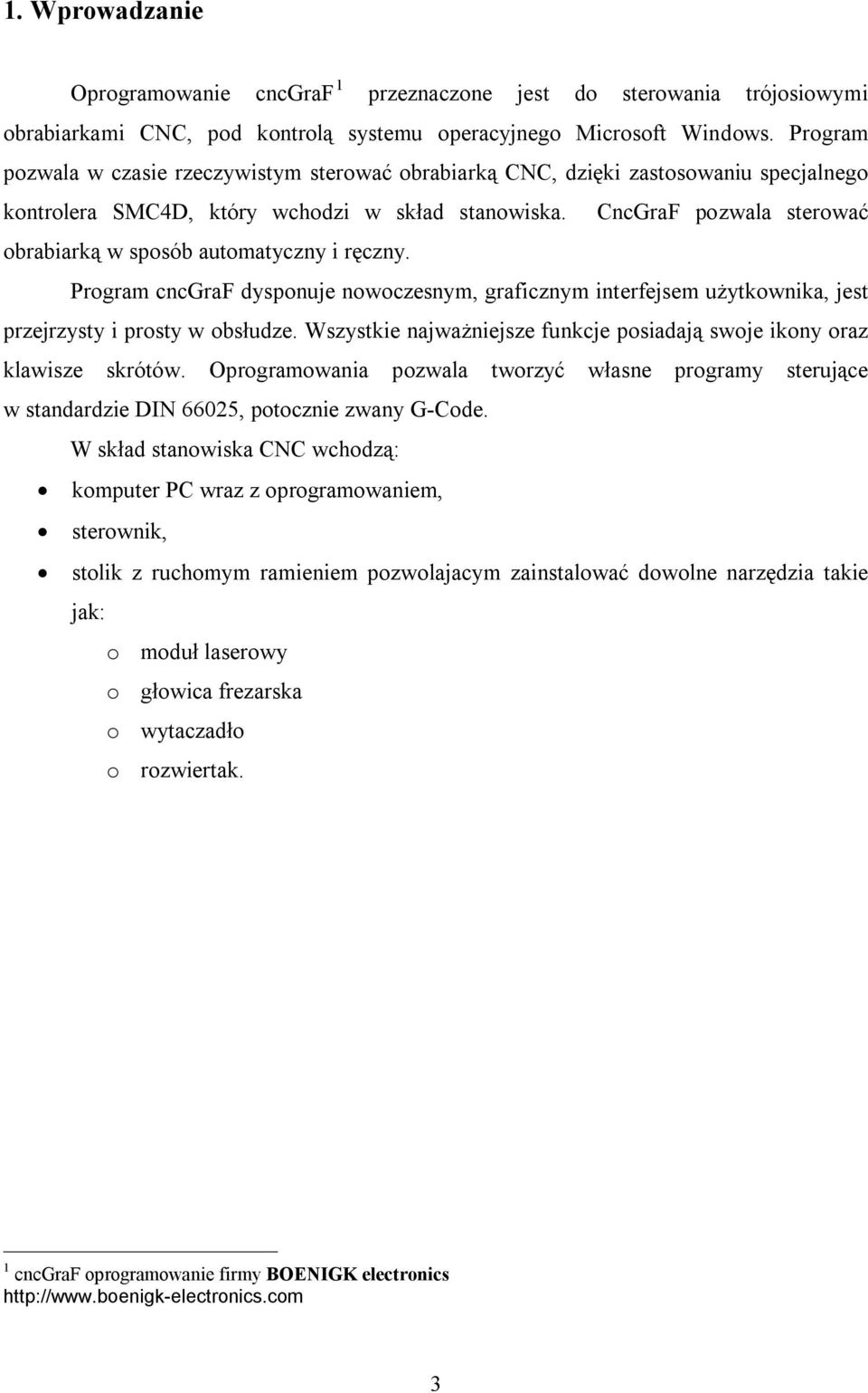 CncGraF pozwala sterować obrabiarką w sposób automatyczny i ręczny. Program cncgraf dysponuje nowoczesnym, graficznym interfejsem użytkownika, jest przejrzysty i prosty w obsłudze.