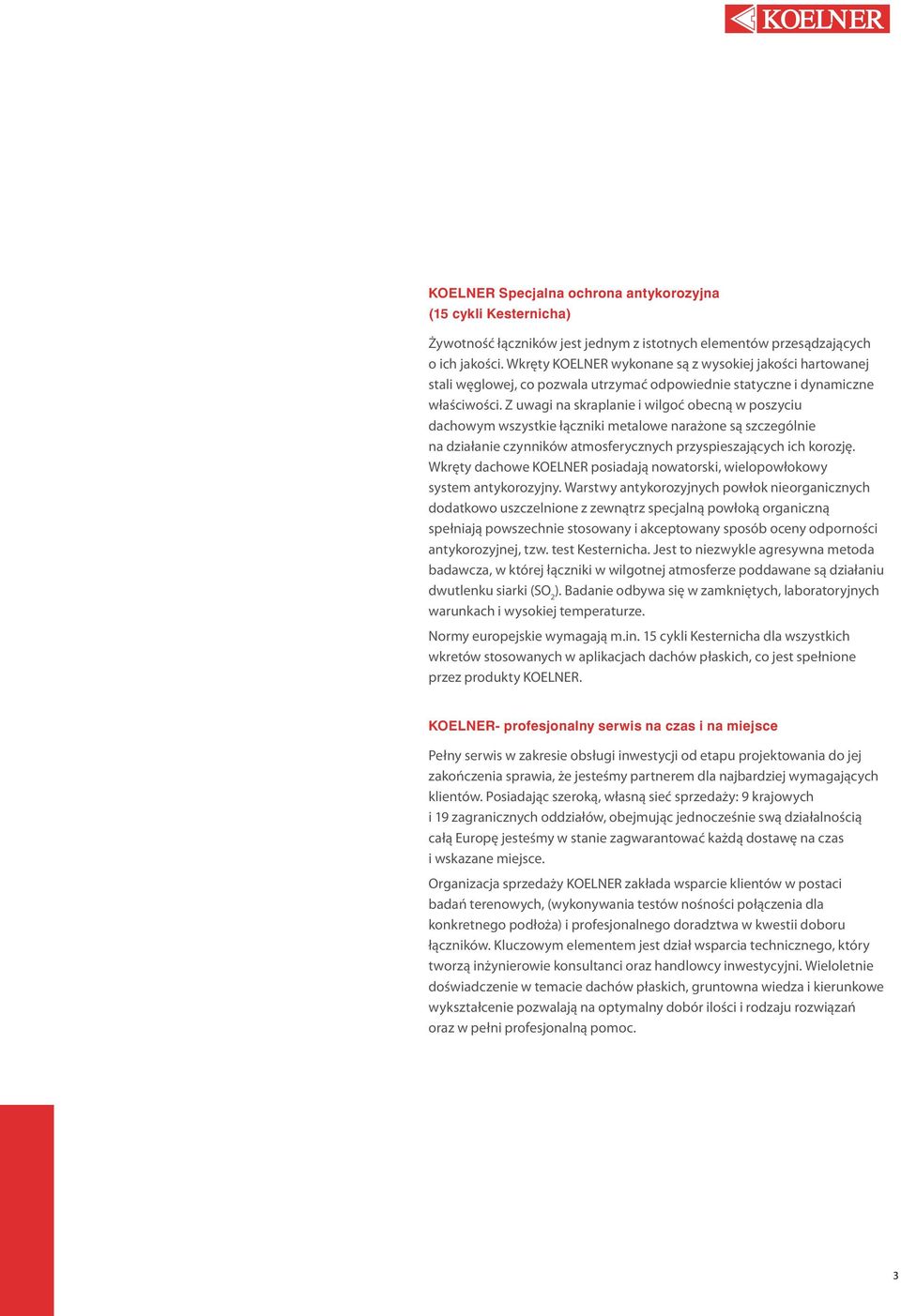 Z uwagi na skraplanie i wilgoć obecną w poszyciu dachowym wszystkie łączniki metalowe narażone są szczególnie na działanie czynników atmosferycznych przyspieszających ich korozję.