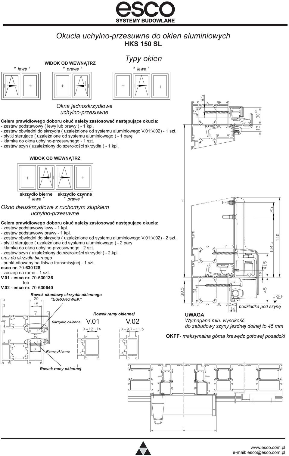 - płytki sterujące ( uzależnione od systemu aluminiowego ) - 1 parę - klamka do okna uchylno-przesuwnego - 1 szt. - zestaw szyn ( uzależniony do szerokości skrzydła ) - 1 kpl.