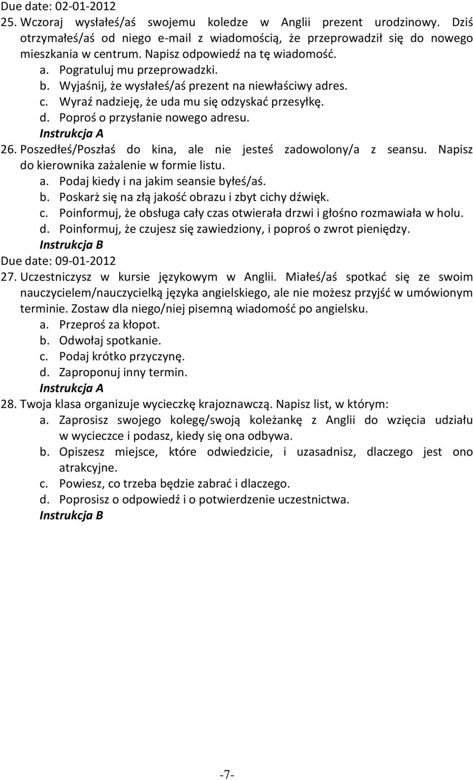 Poproś o przysłanie nowego adresu. 26. Poszedłeś/Poszłaś do kina, ale nie jesteś zadowolony/a z seansu. Napisz do kierownika zażalenie w formie listu. a. Podaj kiedy i na jakim seansie by