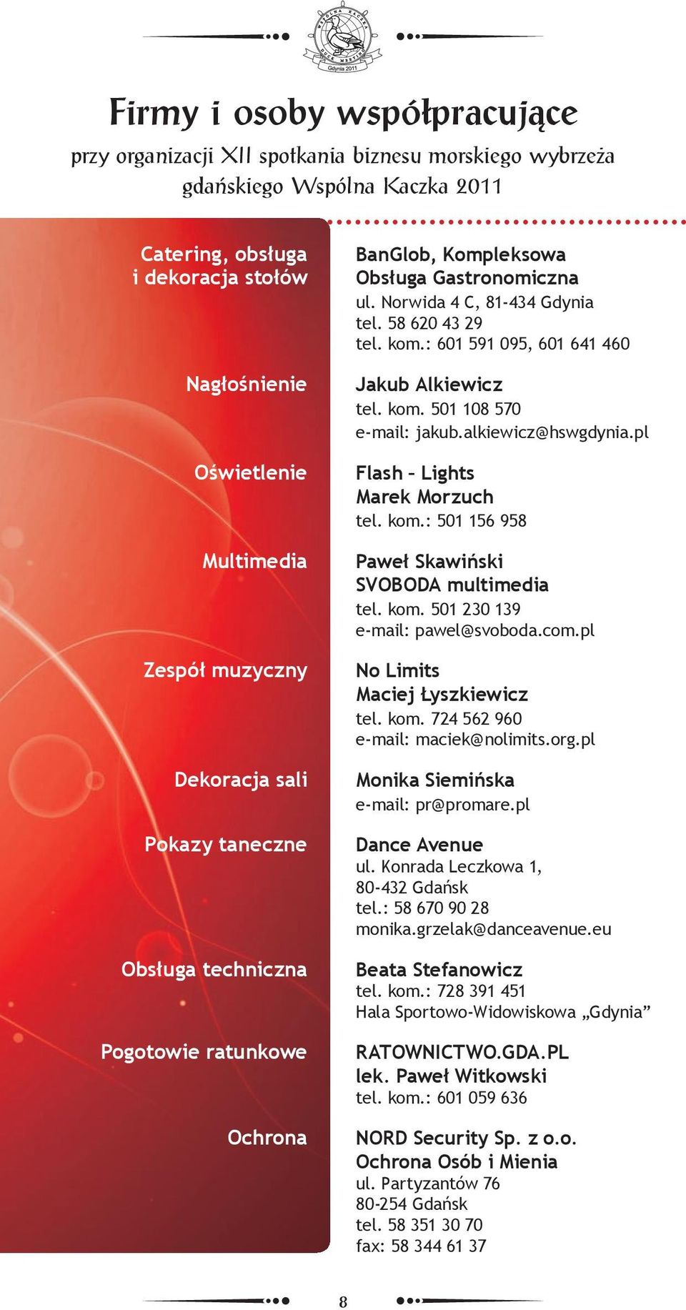: 601 591 095, 601 641 460 Jakub Alkiewicz tel. kom. 501 108 570 e-mail: jakub.alkiewicz@hswgdynia.pl Flash Lights Marek Morzuch tel. kom.: 501 156 958 Paweł Skawiński SVOBODA multimedia tel. kom. 501 230 139 e-mail: pawel@svoboda.