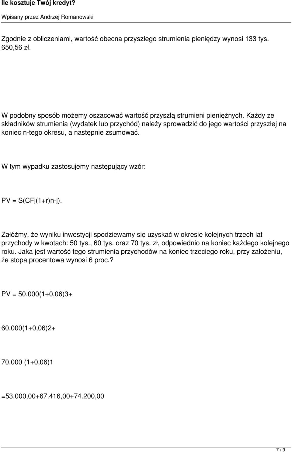 W tym wypadku zastosujemy następujący wzór: PV = S(CFj(1+r)n-j). Załóżmy, że wyniku inwestycji spodziewamy się uzyskać w okresie kolejnych trzech lat przychody w kwotach: 50 tys., 60 tys.