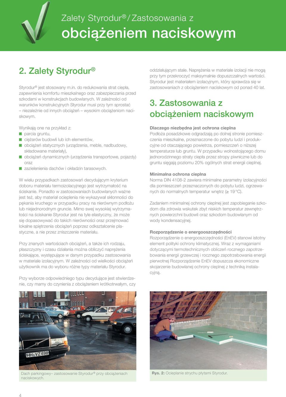 W zależności od warunków konstrukcyjnych Styrodur musi przy tym sprostać niezależnie od innych obciążeń wysokim obciążeniom naciskowym.