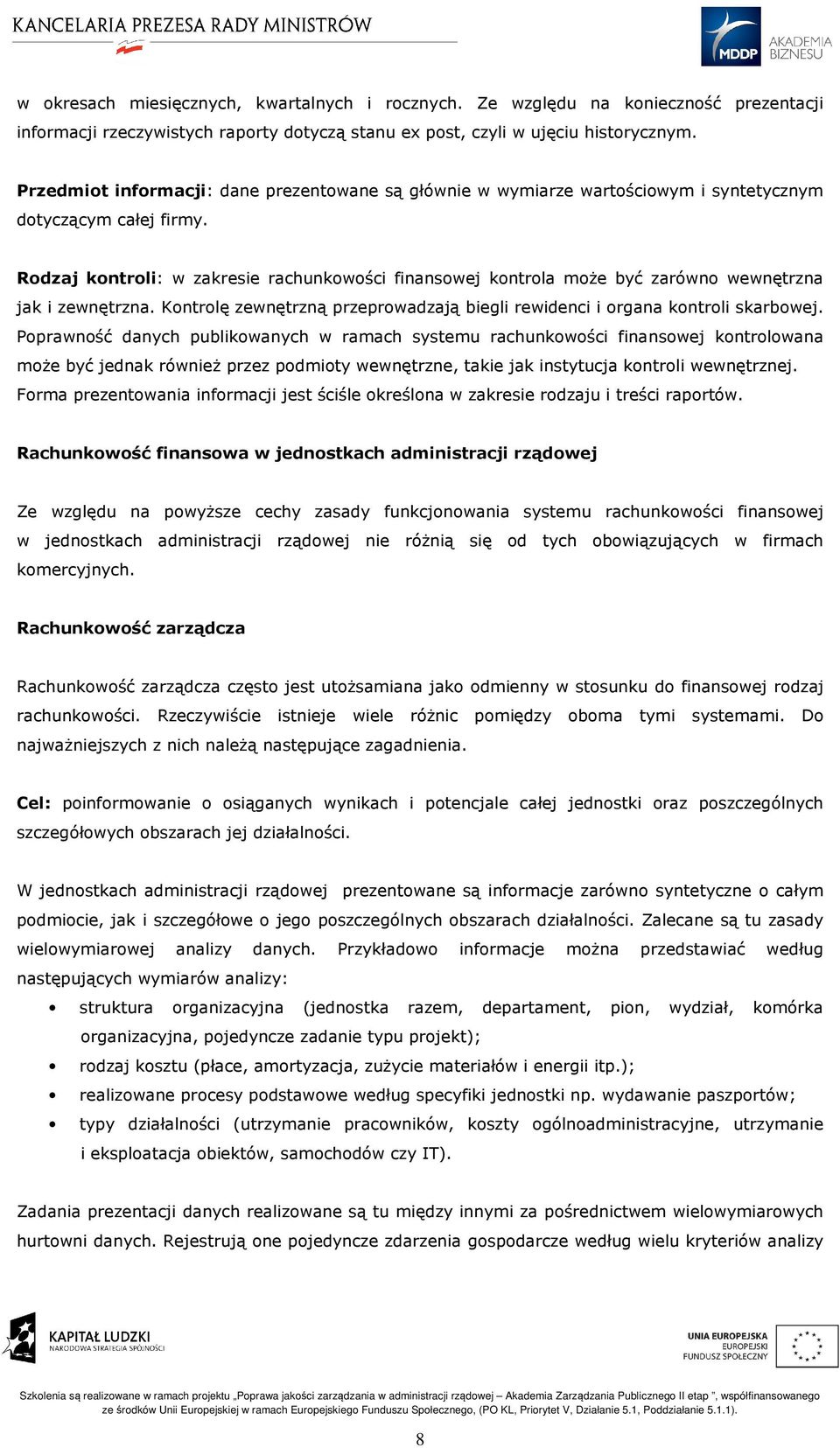 Rodzaj kontroli: w zakresie rachunkowości finansowej kontrola może być zarówno wewnętrzna jak i zewnętrzna. Kontrolę zewnętrzną przeprowadzają biegli rewidenci i organa kontroli skarbowej.