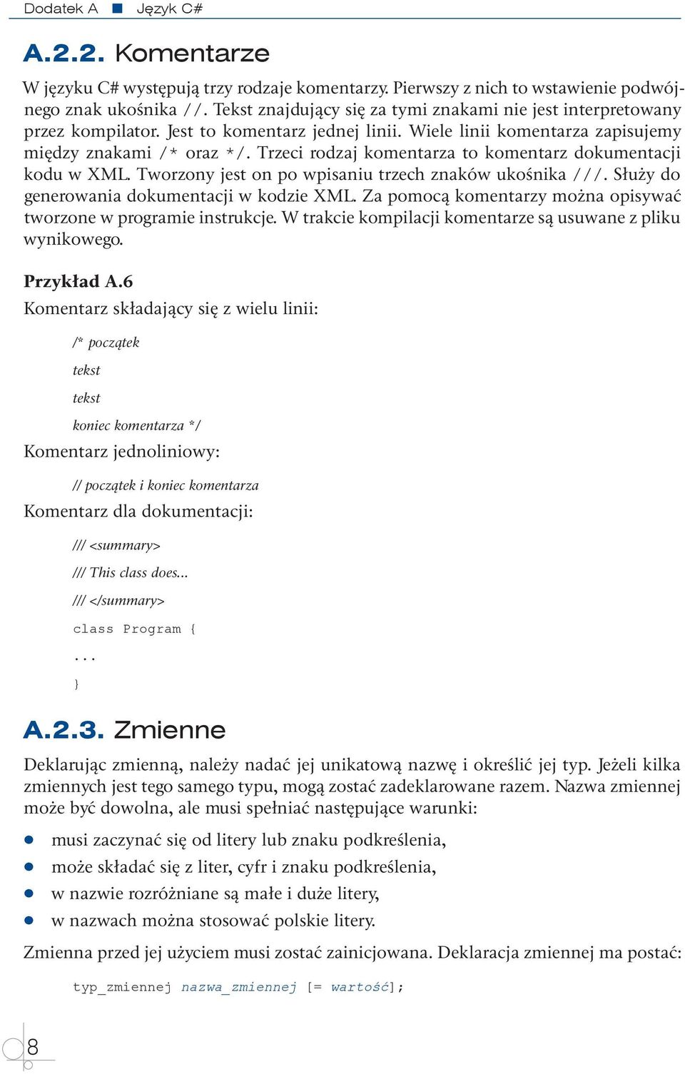 Trzeci rodzaj komentarza to komentarz dokumentacji kodu w XML. Tworzony jest on po wpisaniu trzech znaków ukośnika ///. Służy do generowania dokumentacji w kodzie XML.
