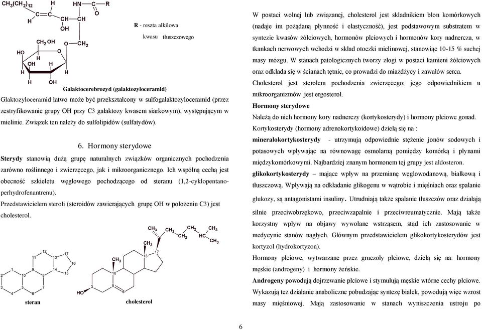 ormony sterydowe Sterydy stanowią dużą grupę naturalnych związków organicznych pochodzenia zarówno roślinnego i zwierzęcego, jak i mikroorganicznego.