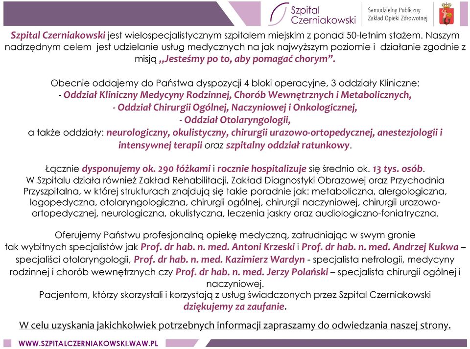 Obecnie oddajemy do Państwa dyspozycji 4 bloki operacyjne, 3 oddziały Kliniczne: - Oddział Kliniczny Medycyny Rodzinnej, Chorób Wewnętrznych i Metabolicznych, - Oddział Chirurgii Ogólnej, Naczyniowej