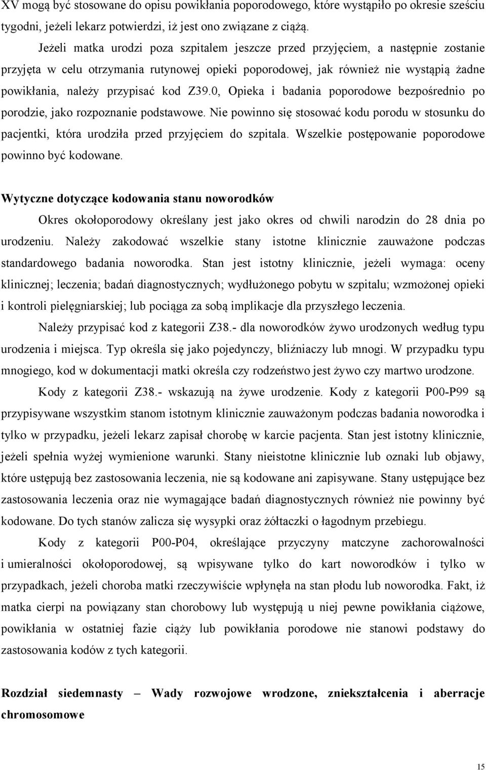 kod Z39.0, Opieka i badania poporodowe bezpośrednio po porodzie, jako rozpoznanie podstawowe. Nie powinno się stosować kodu porodu w stosunku do pacjentki, która urodziła przed przyjęciem do szpitala.