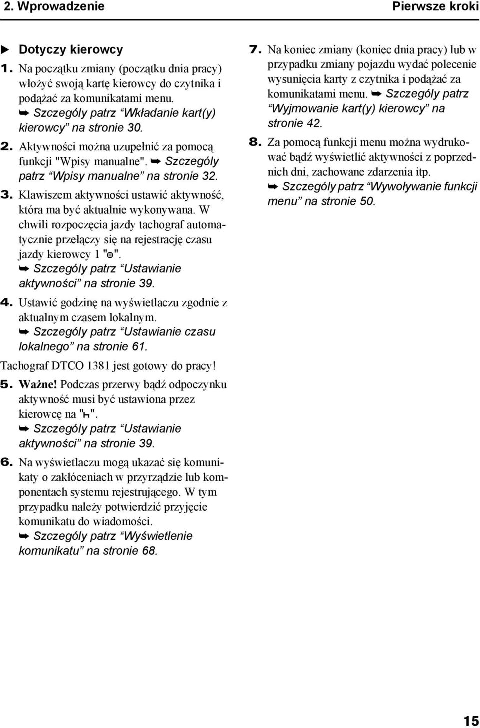 W chwili rozpoczęcia jazdy tachograf automatycznie przełączy się na rejestrację czasu jazdy kierowcy 1 "". Szczególy patrz Ustawianie aktywności na stronie 39. 4.