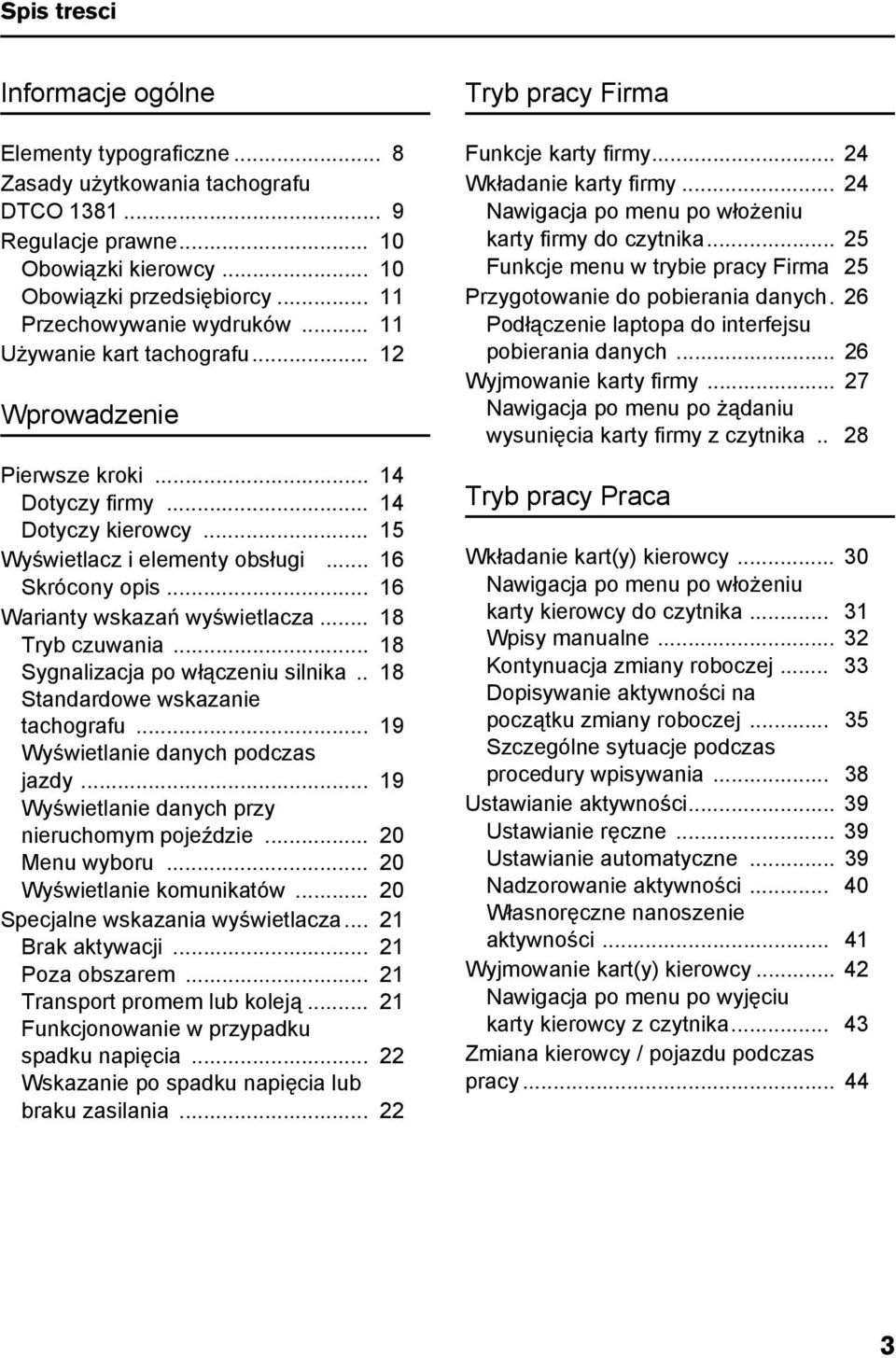 .. 16 Warianty wskazań wyświetlacza... 18 Tryb czuwania... 18 Sygnalizacja po włączeniu silnika.. 18 Standardowe wskazanie tachografu... 19 Wyświetlanie danych podczas jazdy.