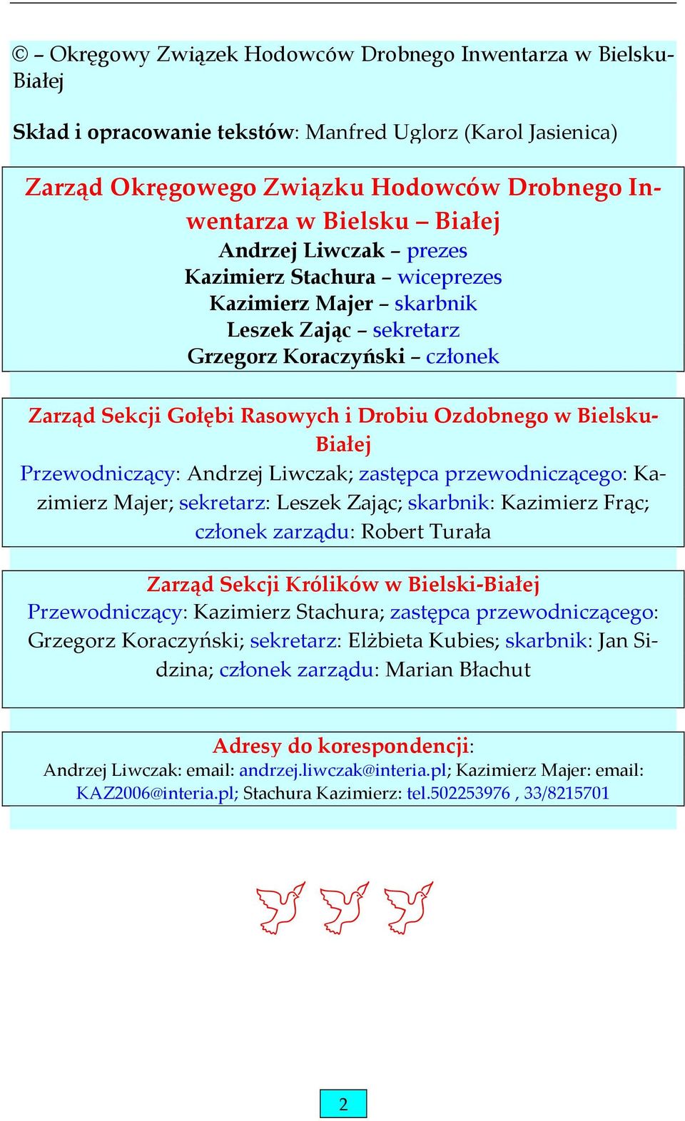 Przewodniczący: Andrzej Liwczak; zastępca przewodniczącego: Kazimierz Majer; sekretarz: Leszek Zając; skarbnik: Kazimierz Frąc; członek zarządu: Robert Turała Zarząd Sekcji Królików w Bielski-Białej