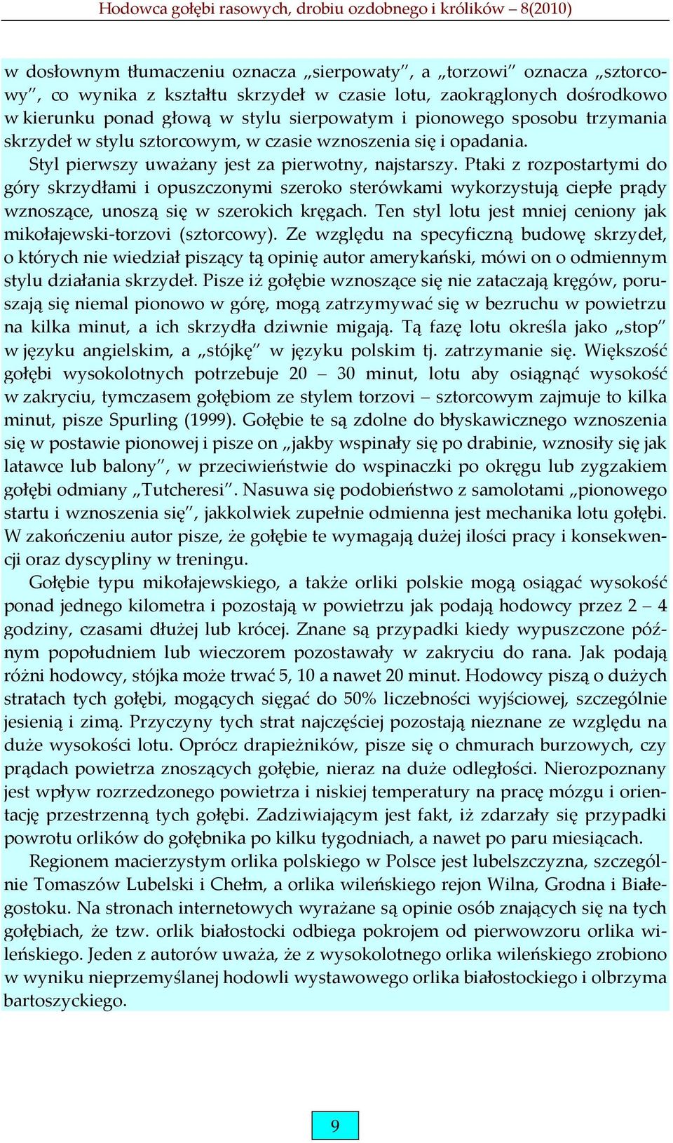 Ptaki z rozpostartymi do góry skrzydłami i opuszczonymi szeroko sterówkami wykorzystują ciepłe prądy wznoszące, unoszą się w szerokich kręgach.