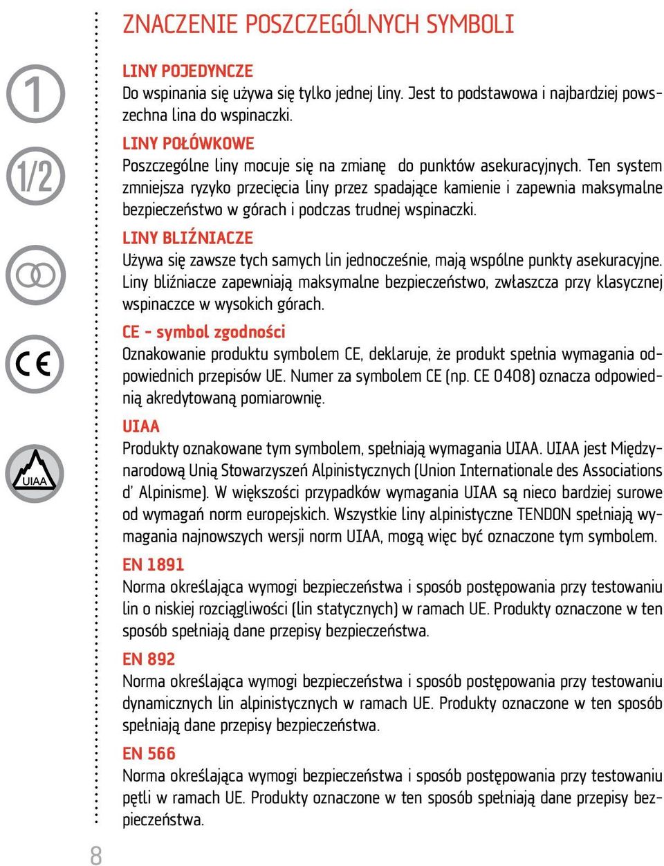 Ten system zmniejsza ryzyko przecięcia liny przez spadające kamienie i zapewnia maksymalne bezpieczeństwo w górach i podczas trudnej wspinaczki.