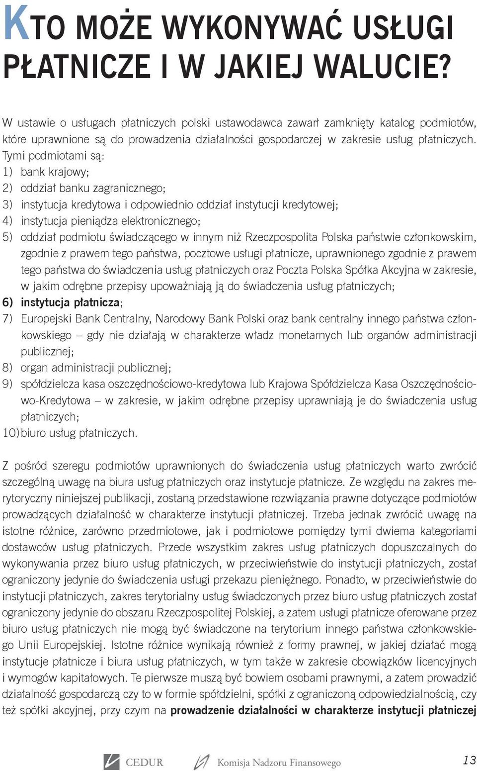 Tymi podmiotami są: 1) bank krajowy; 2) oddział banku zagranicznego; 3) instytucja kredytowa i odpowiednio oddział instytucji kredytowej; 4) instytucja pieniądza elektronicznego; 5) oddział podmiotu