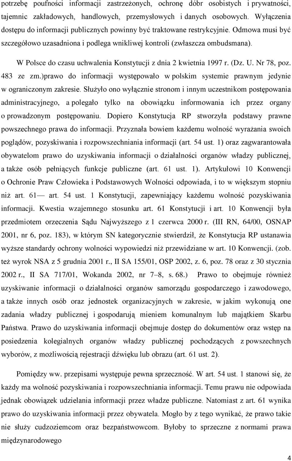 W Polsce do czasu uchwalenia Konstytucji z dnia 2 kwietnia 1997 r. (Dz. U. Nr 78, poz. 483 ze zm.)prawo do informacji występowało w polskim systemie prawnym jedynie w ograniczonym zakresie.