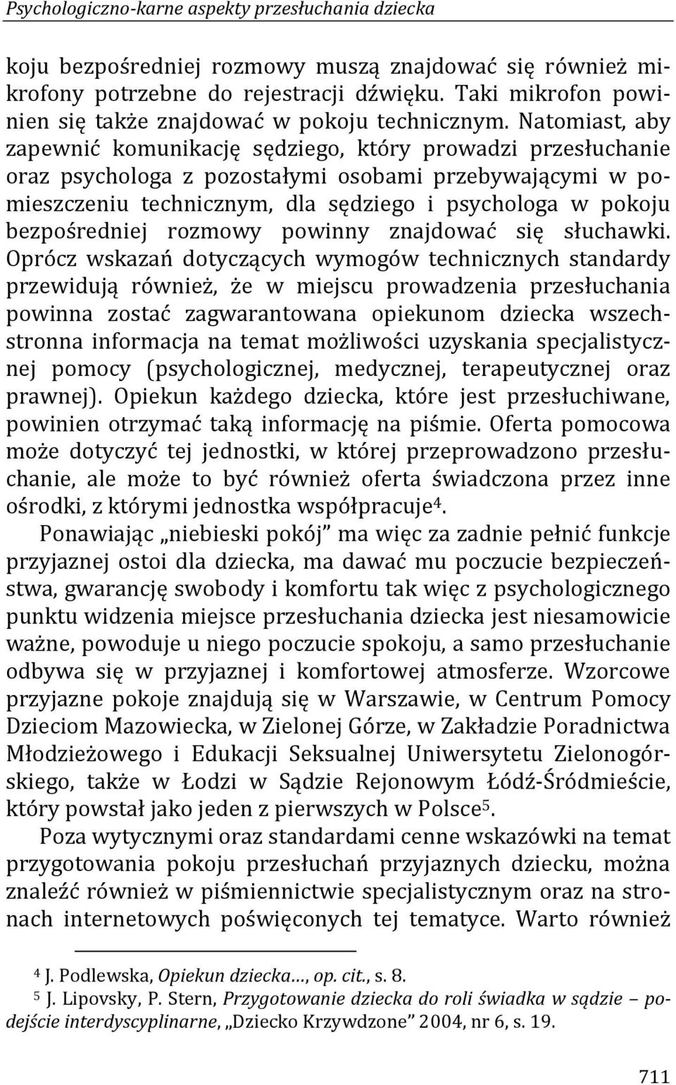 Natomiast, aby zapewnić komunikację sędziego, który prowadzi przesłuchanie oraz psychologa z pozostałymi osobami przebywającymi w pomieszczeniu technicznym, dla sędziego i psychologa w pokoju