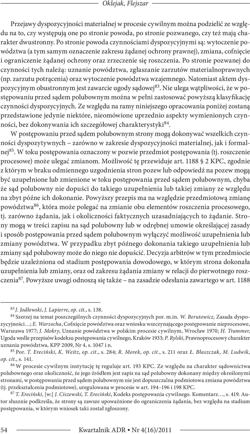 Po stronie powoda czynnościami dyspozycyjnymi są: wytoczenie powództwa (a tym samym oznaczenie zakresu żądanej ochrony prawnej), zmiana, cofnięcie i ograniczenie żądanej ochrony oraz zrzeczenie się