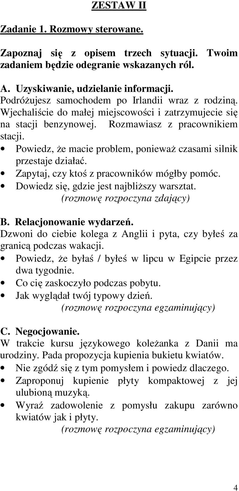 Powiedz, że macie problem, ponieważ czasami silnik przestaje działać. Zapytaj, czy ktoś z pracowników mógłby pomóc. Dowiedz się, gdzie jest najbliższy warsztat. B. Relacjonowanie wydarzeń.