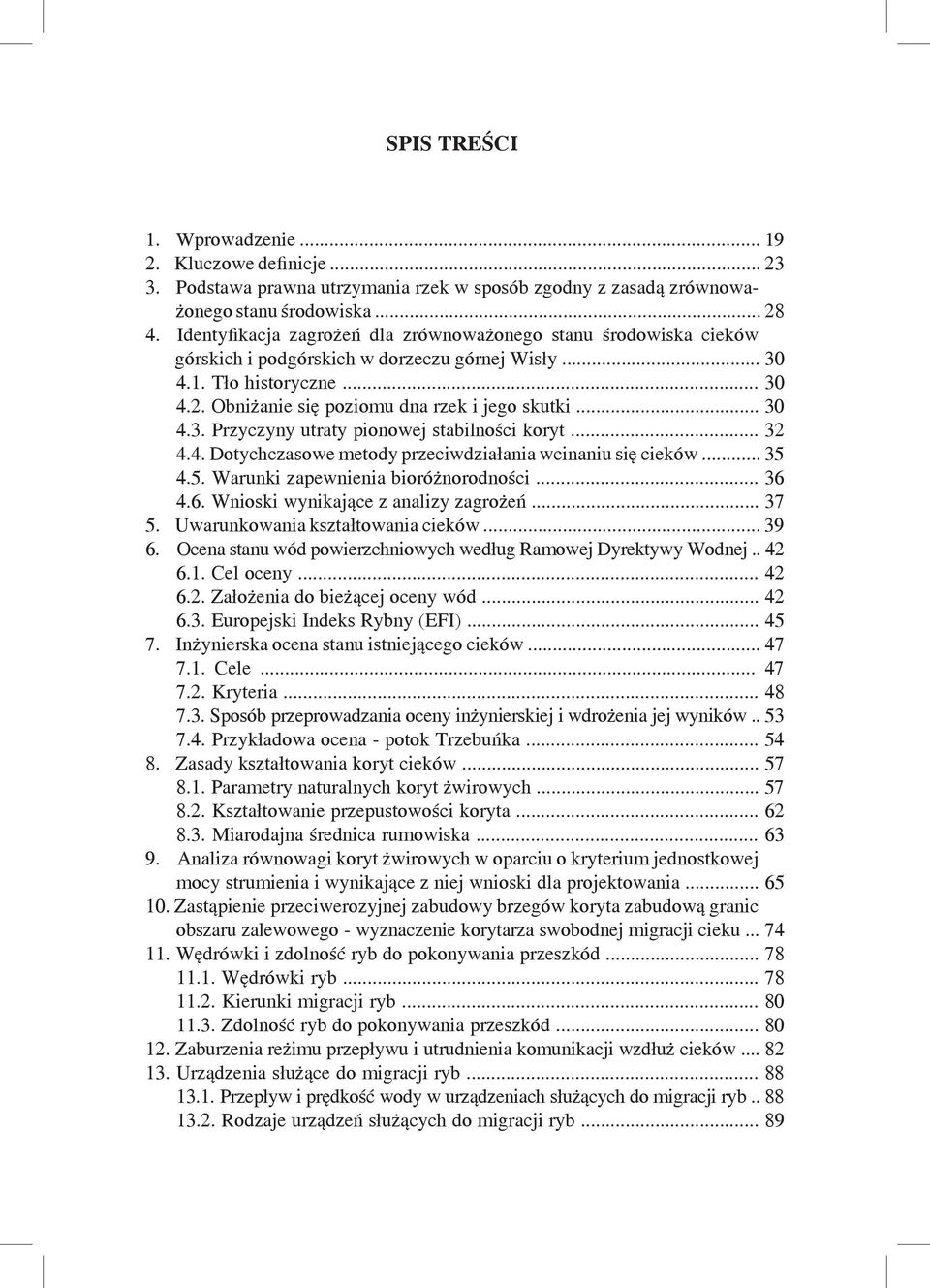 .. 30 4.3. Przyczyny utraty pionowej stabilności koryt... 32 4.4. Dotychczasowe metody przeciwdziałania wcinaniu się cieków... 35 4.5. Warunki zapewnienia bioróżnorodności... 36 