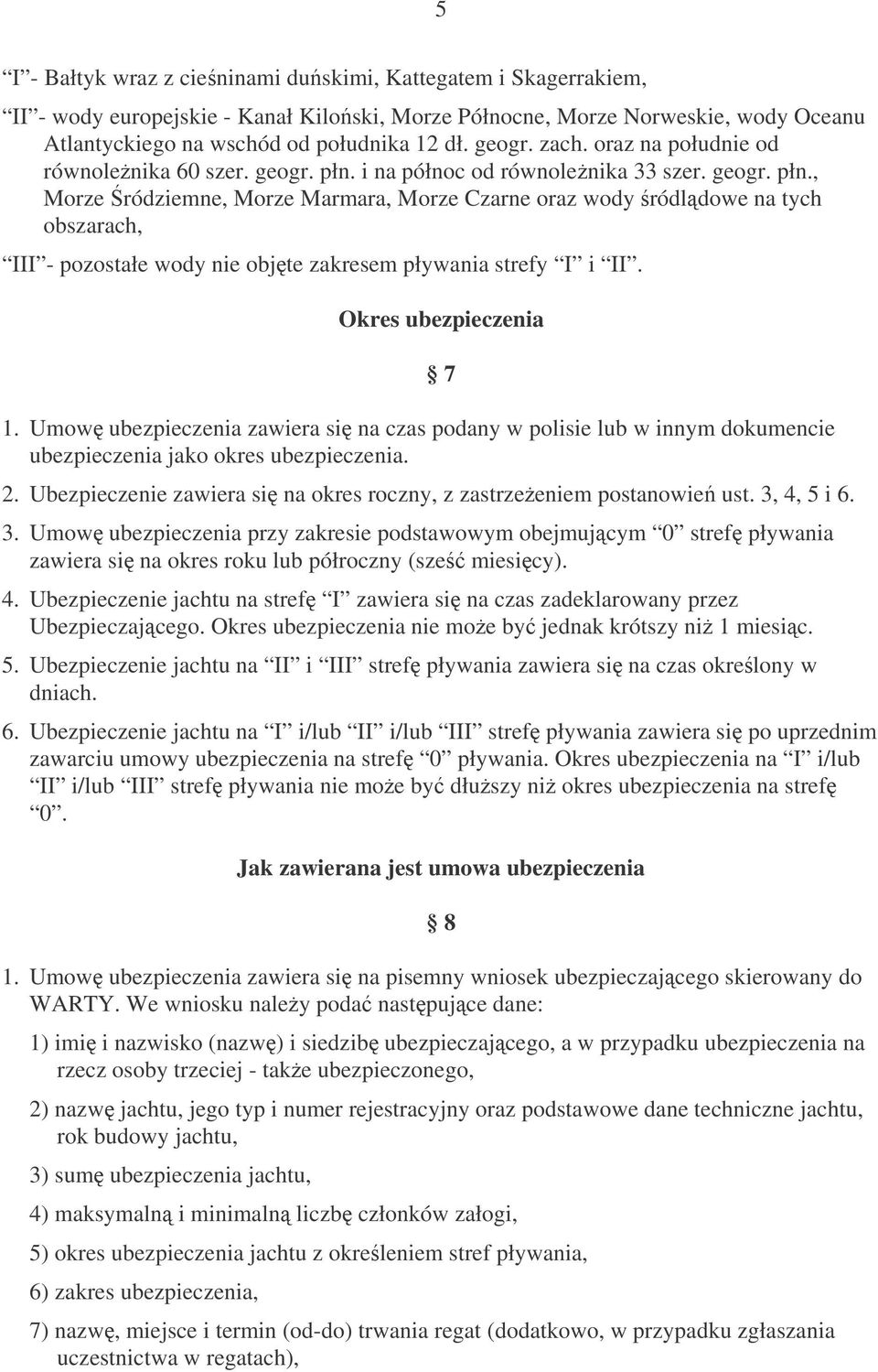 i na północ od równolenika 33 szer. geogr. płn., Morze ródziemne, Morze Marmara, Morze Czarne oraz wody ródldowe na tych obszarach, III - pozostałe wody nie objte zakresem pływania strefy I i II.