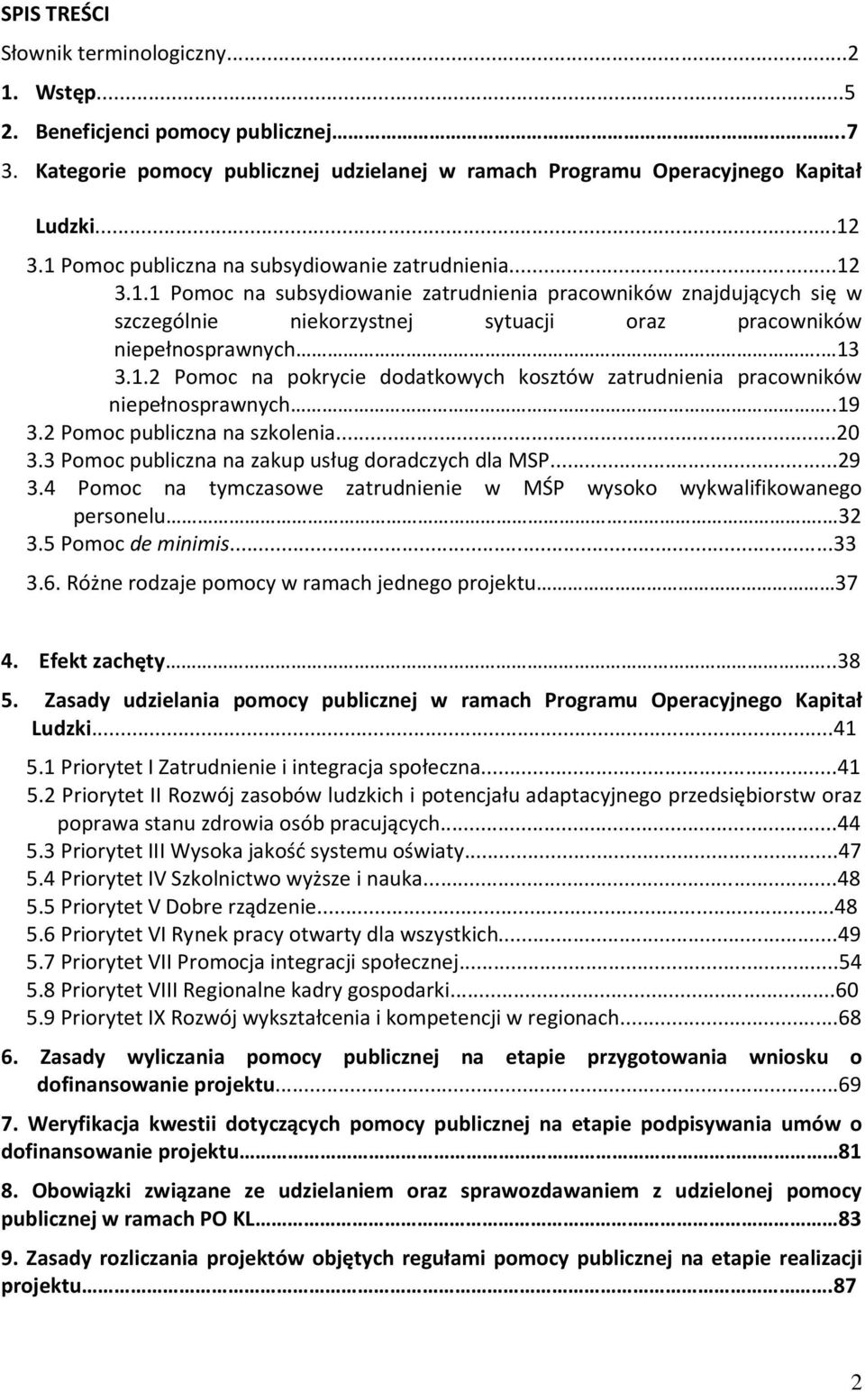 13 3.1.2 Pomoc na pokrycie dodatkowych kosztów zatrudnienia pracowników niepełnosprawnych..19 3.2 Pomoc publiczna na szkolenia...20 3.3 Pomoc publiczna na zakup usług doradczych dla MSP...29 3.