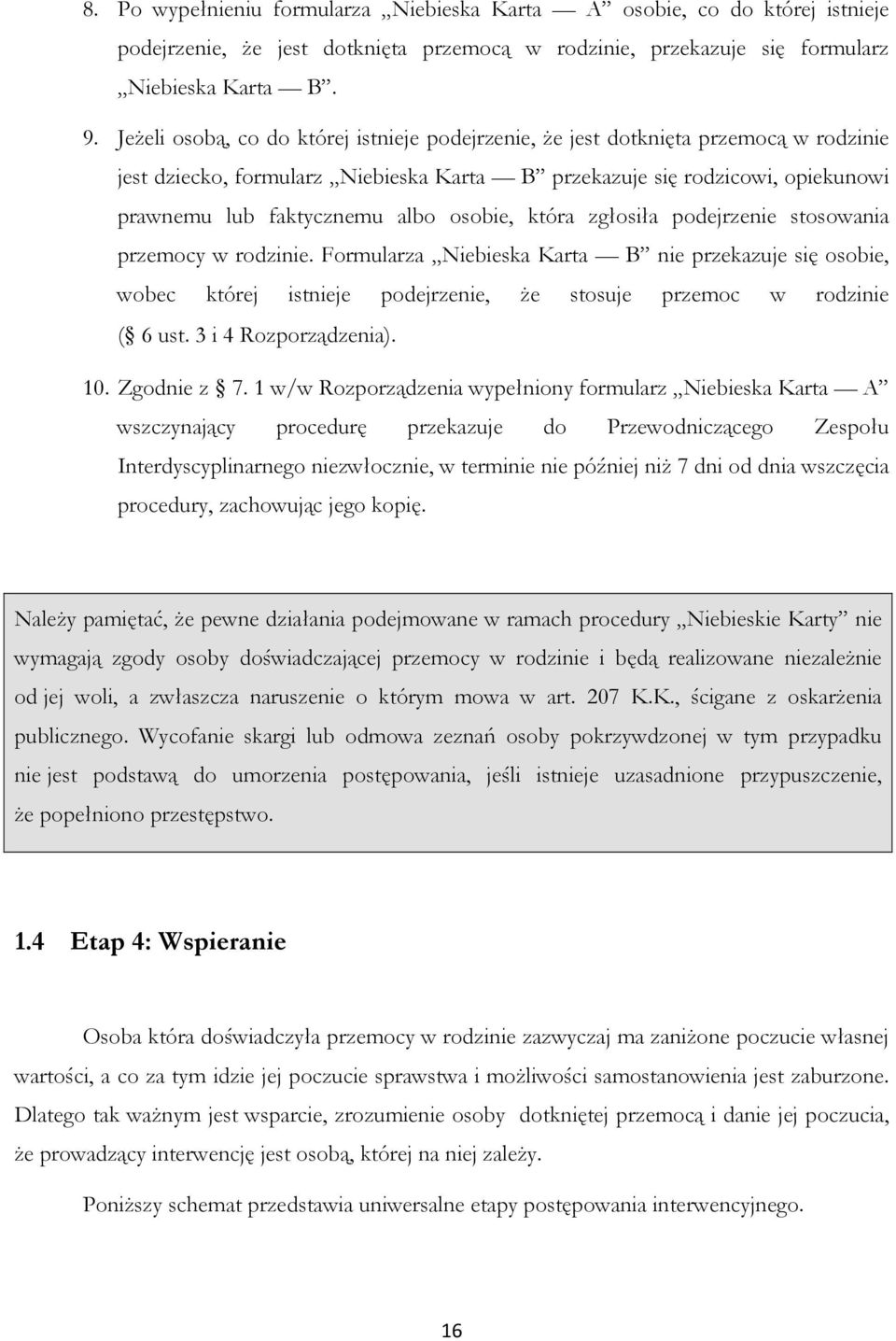 osobie, która zgłosiła podejrzenie stosowania przemocy w rodzinie. Formularza Niebieska Karta B nie przekazuje się osobie, wobec której istnieje podejrzenie, że stosuje przemoc w rodzinie ( 6 ust.