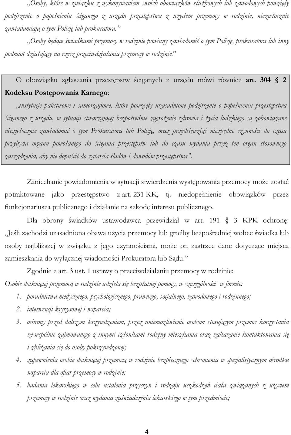 Osoby będące świadkami przemocy w rodzinie powinny zawiadomić o tym Policję, prokuratora lub inny podmiot działający na rzecz przeciwdziałania przemocy w rodzinie.