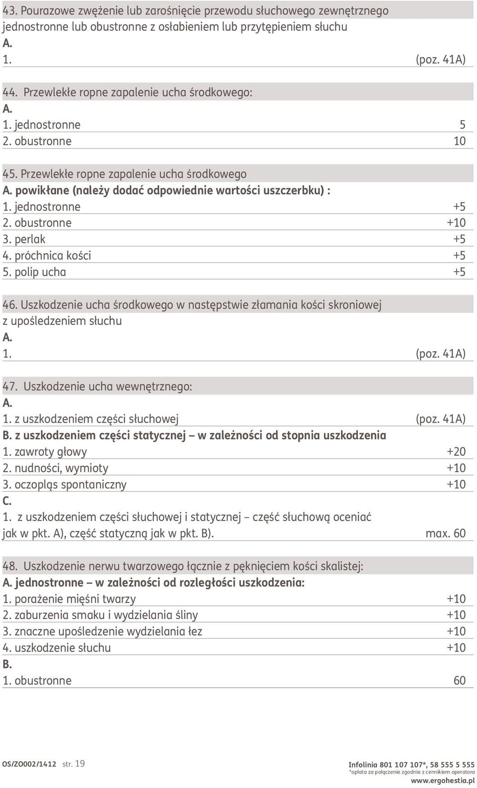 jednostronne +5 2. obustronne +10 3. perlak +5 4. próchnica kości +5 5. polip ucha +5 46. Uszkodzenie ucha środkowego w następstwie złamania kości skroniowej z upośledzeniem słuchu 1. (poz. 41A) 47.