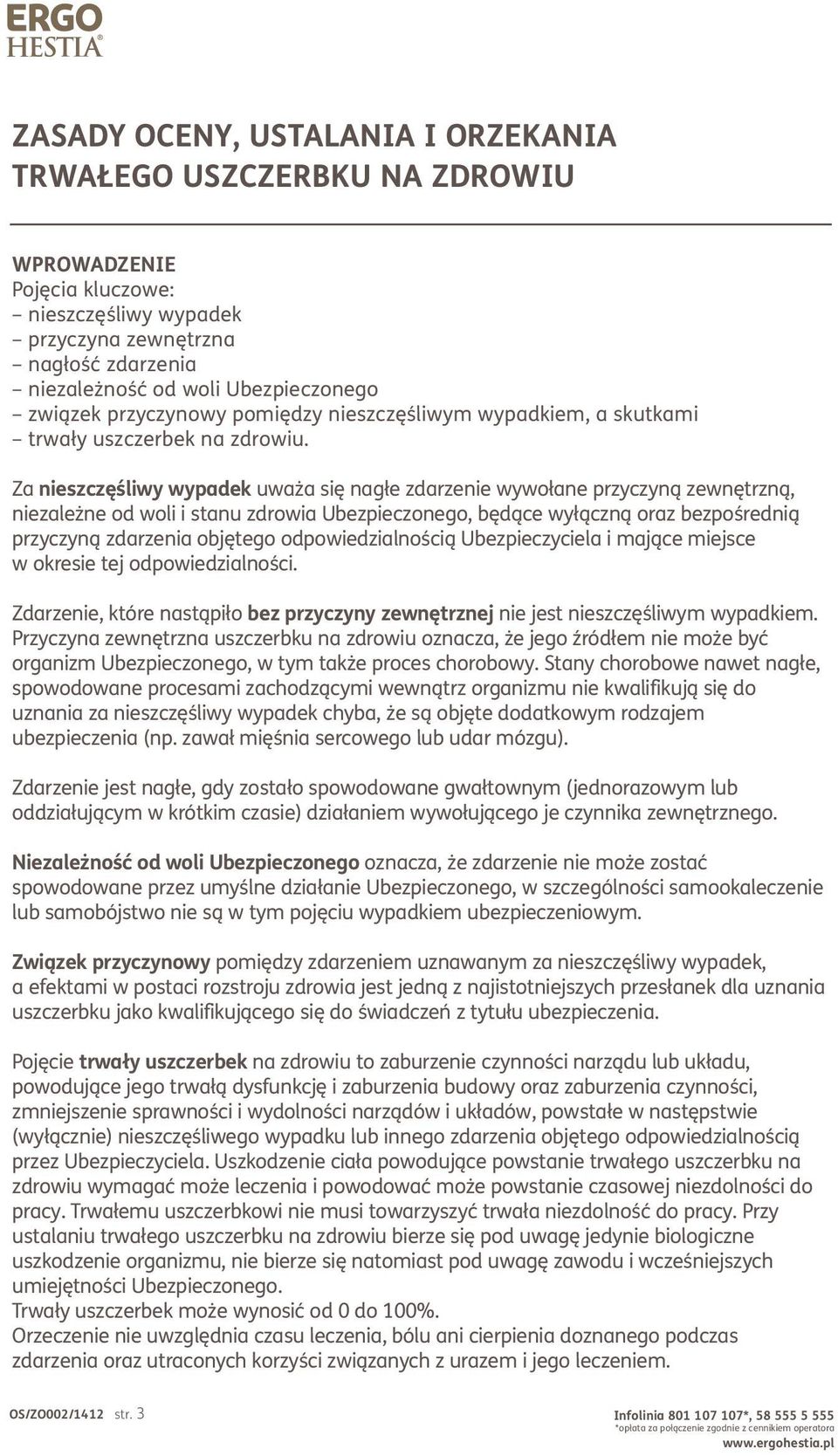 Za nieszczęśliwy wypadek uważa się nagłe zdarzenie wywołane przyczyną zewnętrzną, niezależne od woli i stanu zdrowia Ubezpieczonego, będące wyłączną oraz bezpośrednią przyczyną zdarzenia objętego