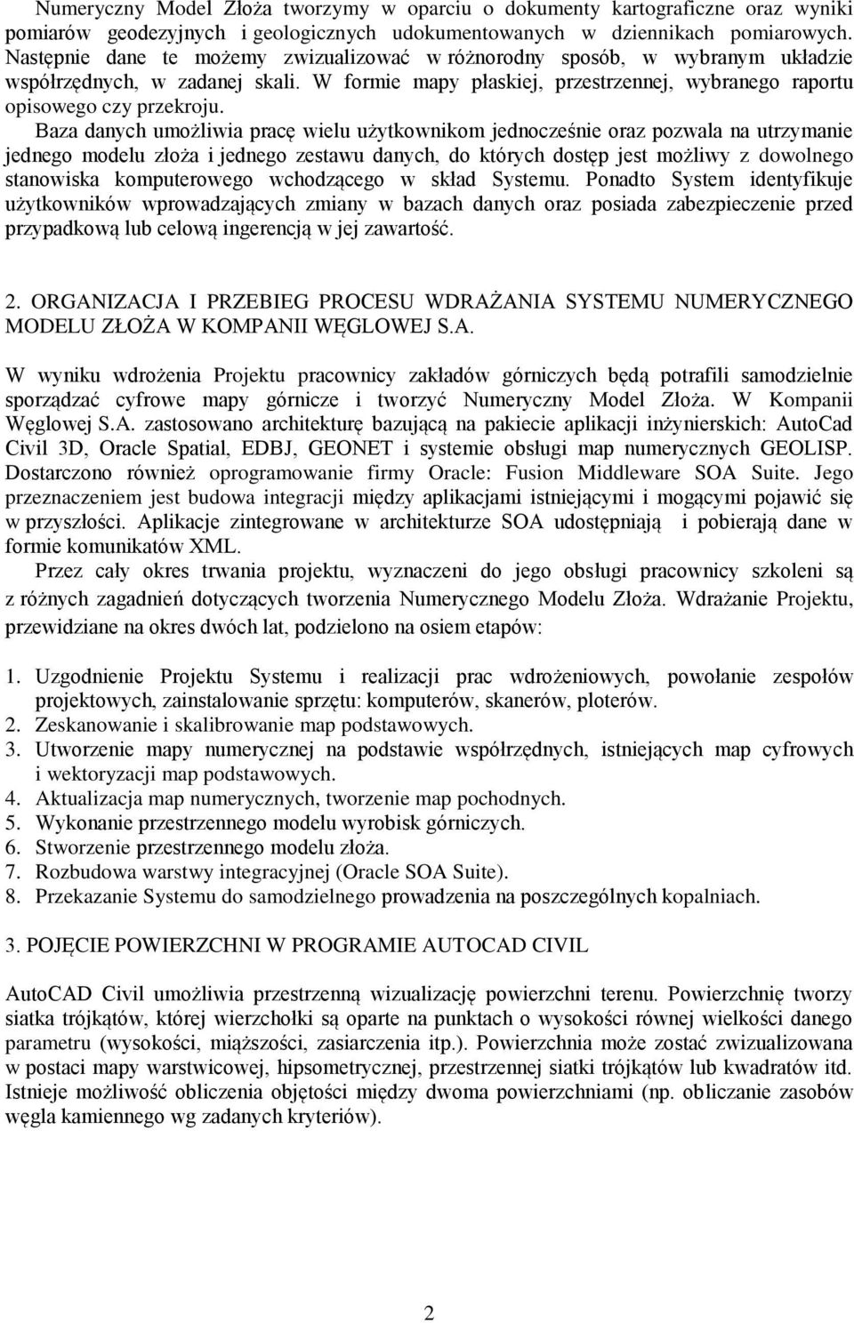 Baza danych umożliwia pracę wielu użytkownikom jednocześnie oraz pozwala na utrzymanie jednego modelu złoża i jednego zestawu danych, do których dostęp jest możliwy z dowolnego stanowiska