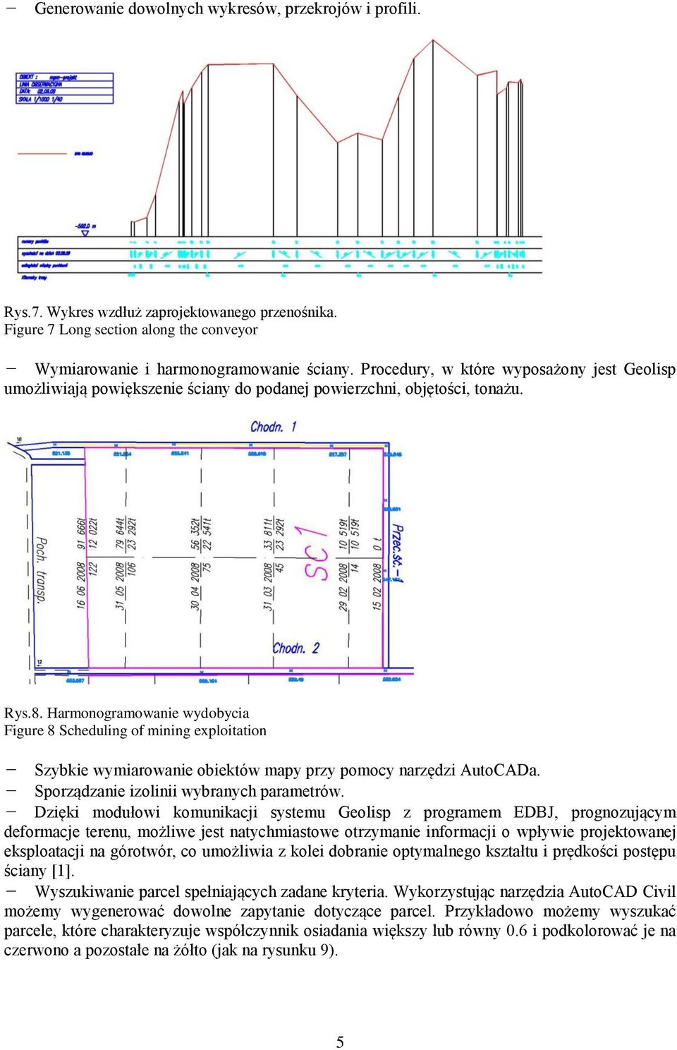 Harmonogramowanie wydobycia Figure 8 Scheduling of mining exploitation - Szybkie wymiarowanie obiektów mapy przy pomocy narzędzi AutoCADa. - Sporządzanie izolinii wybranych parametrów.