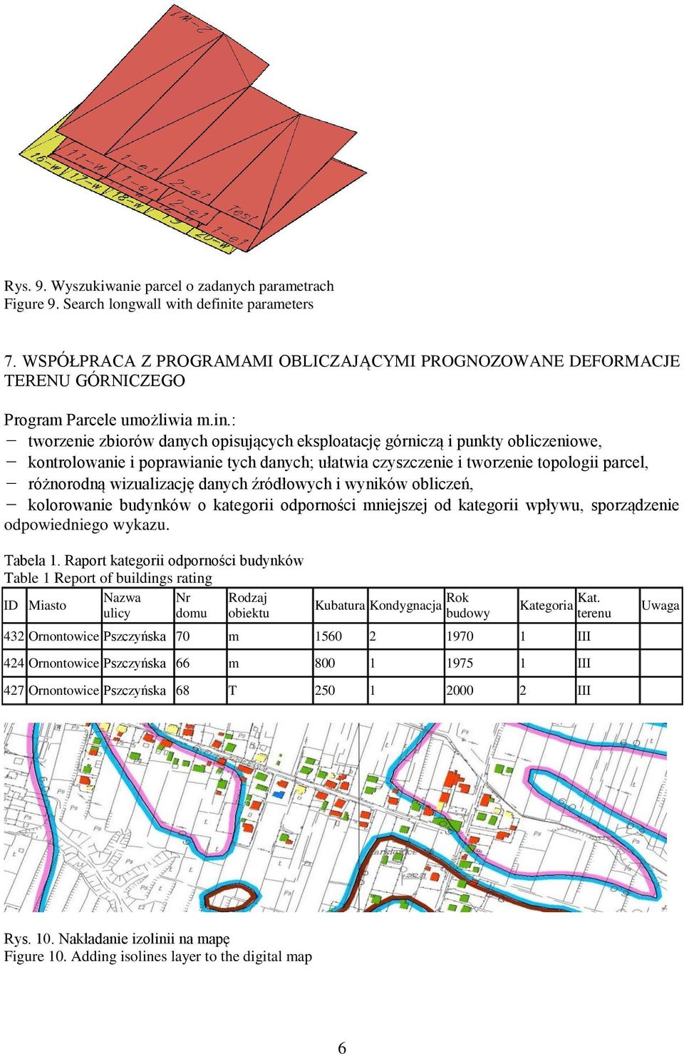 : - tworzenie zbiorów danych opisujących eksploatację górniczą i punkty obliczeniowe, - kontrolowanie i poprawianie tych danych; ułatwia czyszczenie i tworzenie topologii parcel, - różnorodną