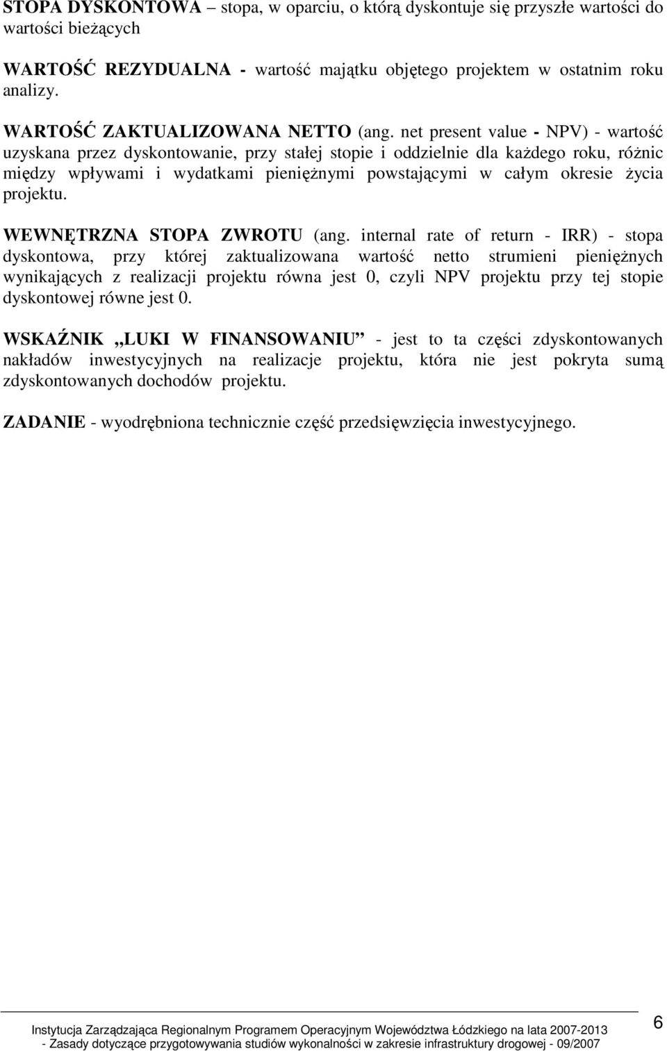 net present value - NPV) - wartość uzyskana przez dyskontowanie, przy stałej stopie i oddzielnie dla kaŝdego roku, róŝnic między wpływami i wydatkami pienięŝnymi powstającymi w całym okresie Ŝycia