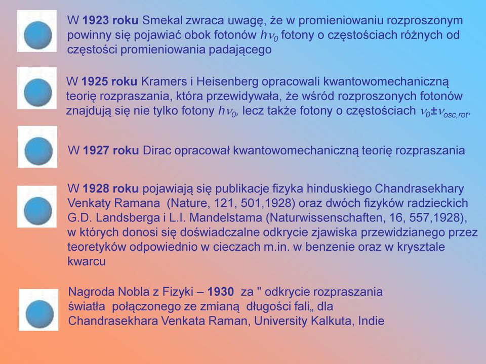 W 1927 roku Dirac opracował kwantowomechaniczną teorię rozpraszania W 1928 roku pojawiają się publikacje fizyka hinduskiego Chandrasekhary Venkaty Ramana (Nature, 121, 501,1928) oraz dwóch fizyków