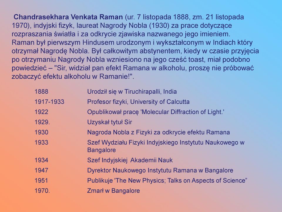 Raman był pierwszym Hindusem urodzonym i wykształconym w Indiach który otrzymał Nagrodę Nobla.